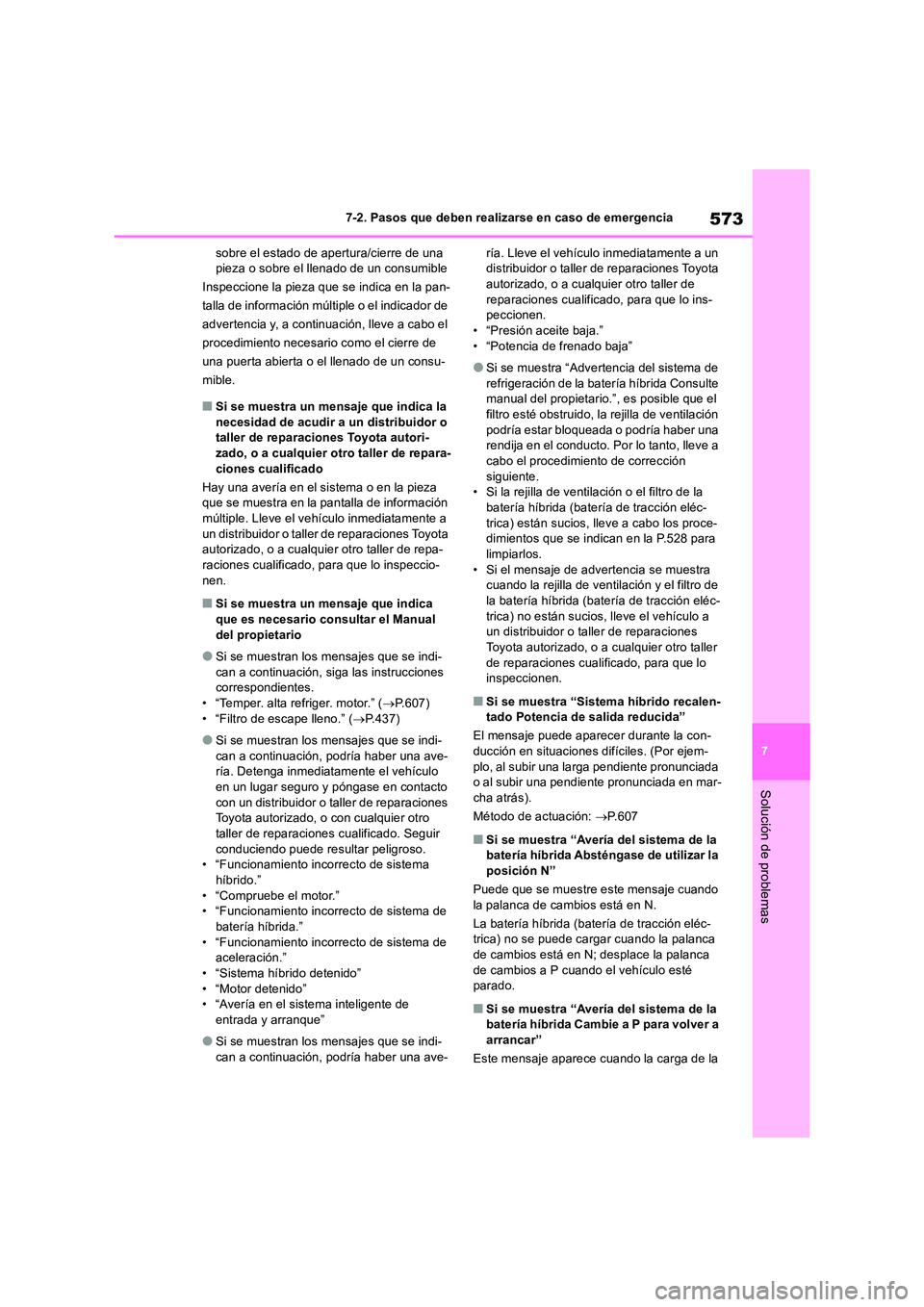 TOYOTA RAV4 2019  Manual del propietario (in Spanish) 573
7 
7-2. Pasos que deben realizarse en caso de emergencia
Solución de problemas
sobre el estado de apertura/cierre de una  pieza o sobre el llenado de un consumible 
Inspeccione la pieza que se in