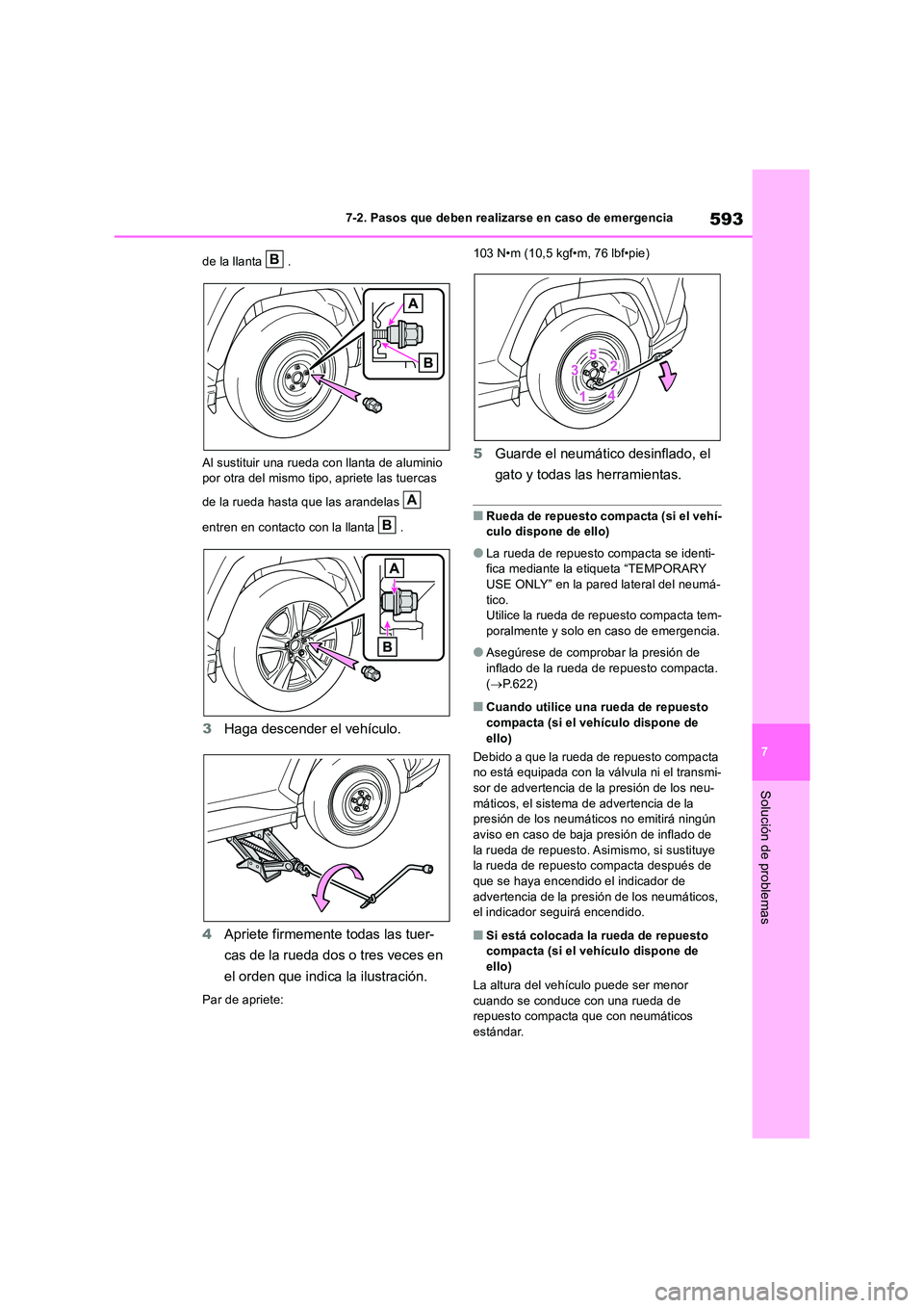 TOYOTA RAV4 2019  Manual del propietario (in Spanish) 593
7 
7-2. Pasos que deben realizarse en caso de emergencia
Solución de problemas
de la llanta  . 
Al sustituir una rueda con llanta de aluminio  por otra del mismo tipo, apriete las tuercas  
de la