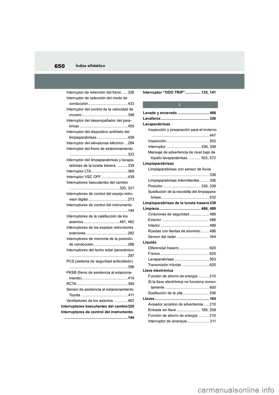 TOYOTA RAV4 2019  Manual del propietario (in Spanish) 650Índice alfabético
Interruptor de retención del freno ...... 326
Interruptor de selección del modo de 
conducción...................................... 433
Interruptor del control de la velocid