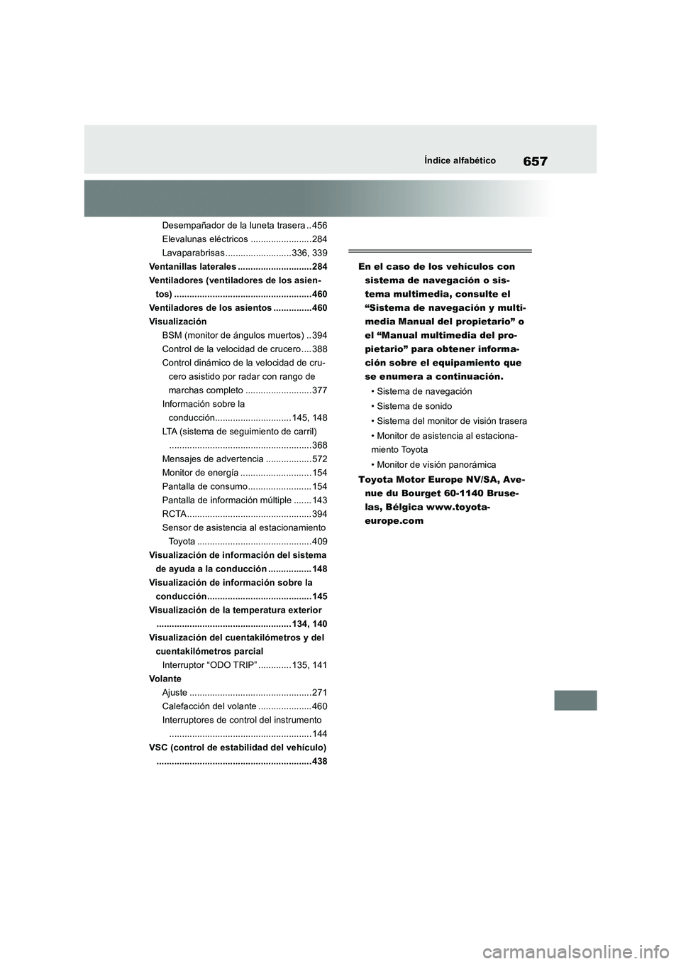 TOYOTA RAV4 2019 Manual del propietario (in Spanish) 657Índice alfabético
Desempañador de la luneta trasera .. 456
Elevalunas eléctricos ........................ 284
Lavaparabrisas .......................... 336, 339
Ventanillas laterales .......... TOYOTA RAV4 2019 Manual del propietario (in Spanish) 657Índice alfabético
Desempañador de la luneta trasera .. 456
Elevalunas eléctricos ........................ 284
Lavaparabrisas .......................... 336, 339
Ventanillas laterales ..........