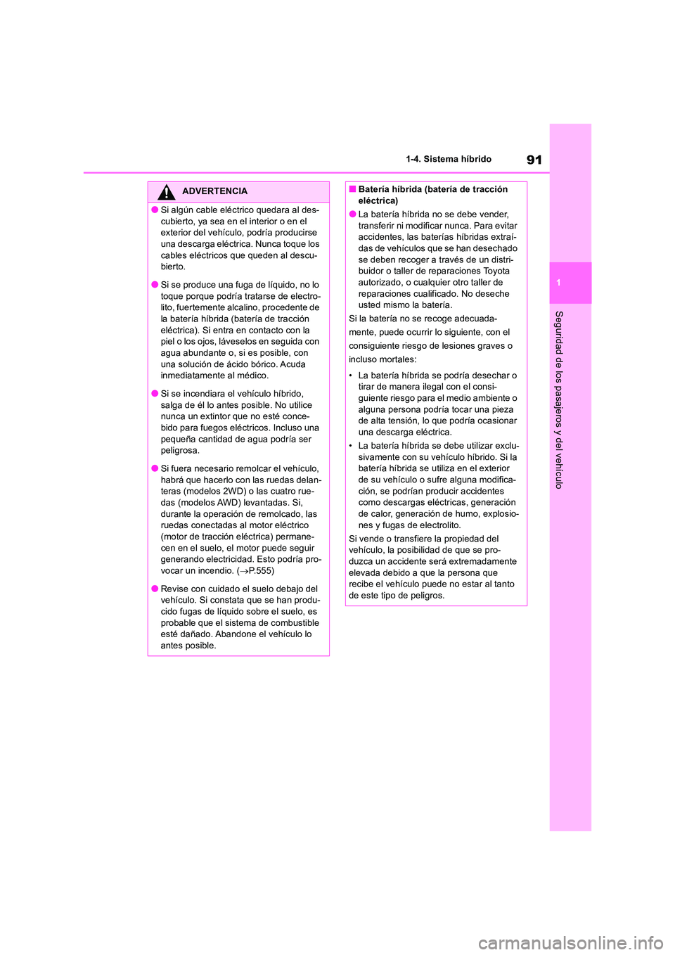 TOYOTA RAV4 2019  Manual del propietario (in Spanish) 91
1 
1-4. Sistema híbrido
Seguridad de los pasajeros y del vehículo
ADVERTENCIA
●Si algún cable eléctrico quedara al des- 
cubierto, ya sea en el interior o en el  exterior del vehículo, podr