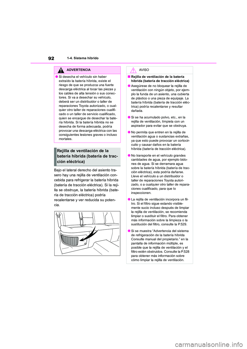 TOYOTA RAV4 2019  Manual del propietario (in Spanish) 921-4. Sistema híbrido
Bajo el lateral derecho del asiento tra- 
sero hay una rejilla de ventilación con-
cebida para refrigerar la batería híbrida 
(batería de tracción eléctrica). Si la reji-