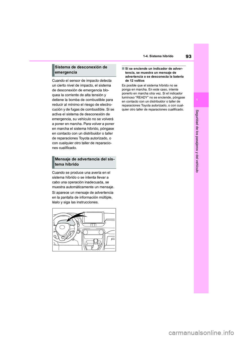 TOYOTA RAV4 2019  Manual del propietario (in Spanish) 93
1 
1-4. Sistema híbrido
Seguridad de los pasajeros y del vehículo
Cuando el sensor de impacto detecta  
un cierto nivel de impacto, el sistema 
de desconexión de emergencia blo-
quea la corrient