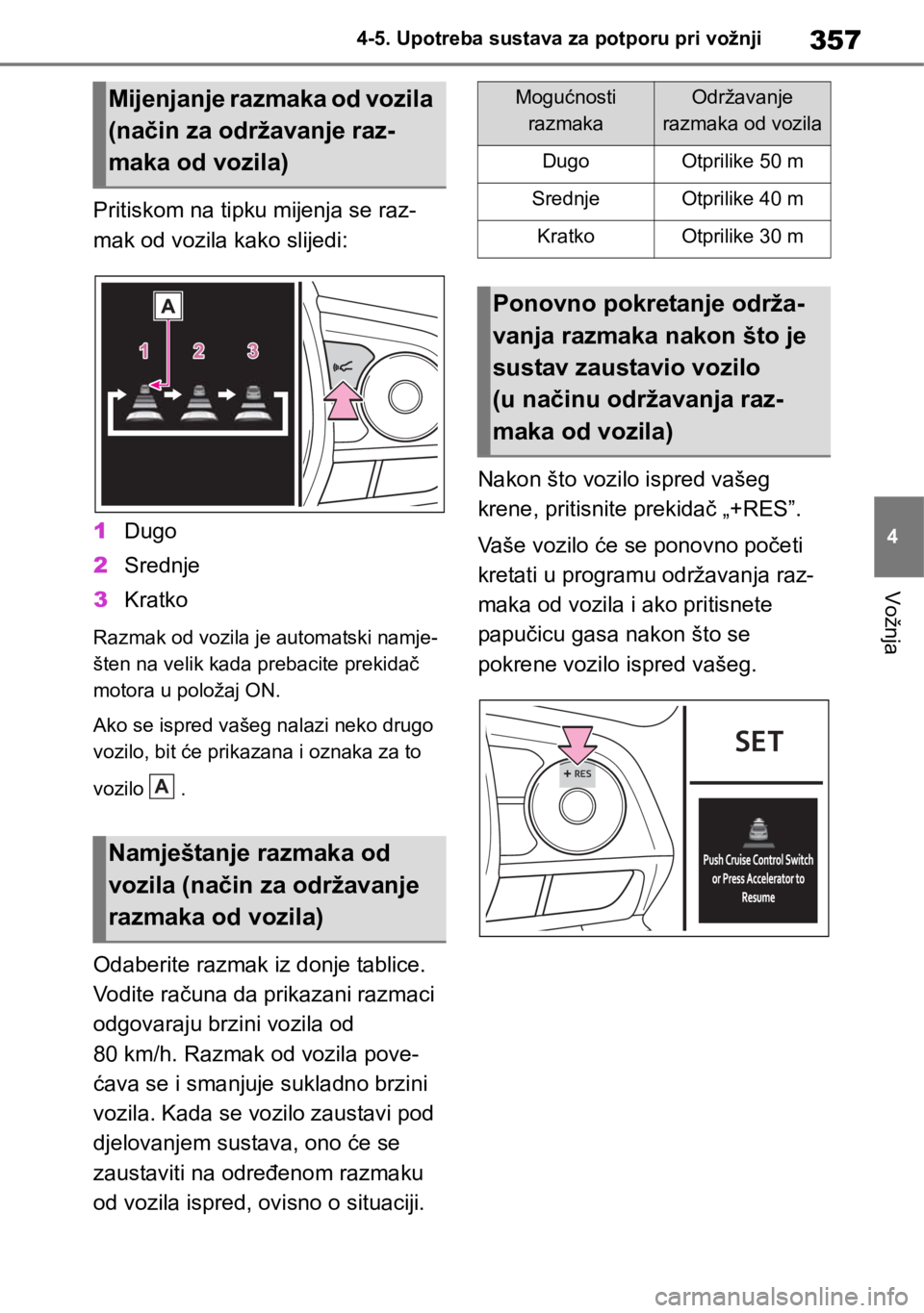TOYOTA RAV4 2019  Upute Za Rukovanje (in Croatian) 357
4 4-5. Upotreba sustava za potporu pri vožnji
Vožnja
Pritiskom na tipku mijenja se raz-
mak od vozila kako slijedi:
1Dugo
2Srednje
3Kratko
Razmak od vozila je automatski namje-
šten na velik ka