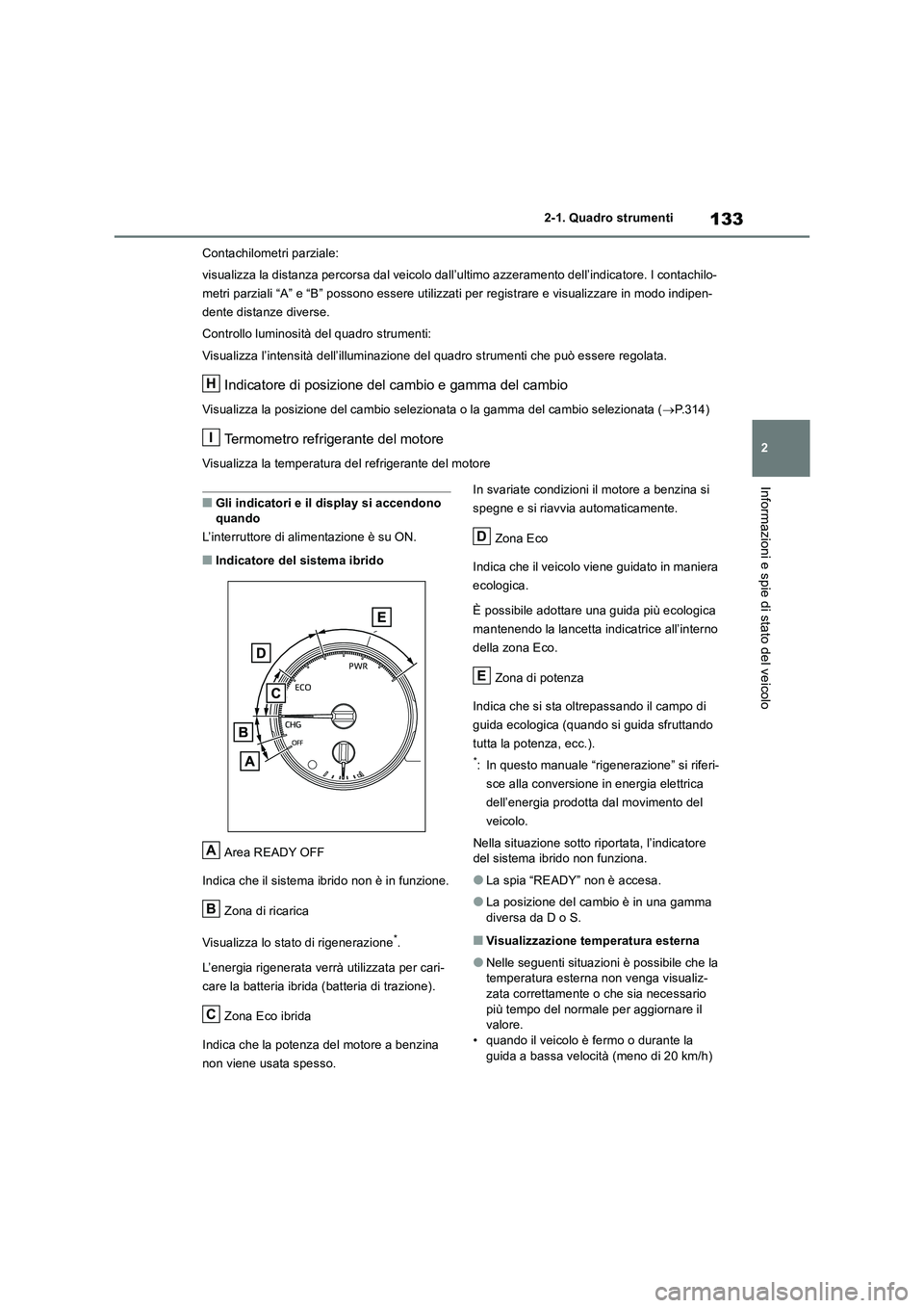 TOYOTA RAV4 2019  Manuale duso (in Italian) 133
2 2-1. Quadro strumenti
Informazioni e spie di stato del veicolo
Contachilometri parziale:
visualizza la distanza percorsa dal veicolo dall’ultimo azzeramento dell’indicatore. I contachilo-
me
