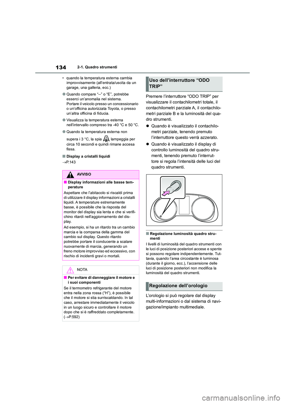 TOYOTA RAV4 2019  Manuale duso (in Italian) 1342-1. Quadro strumenti 
• quando la temperatura esterna cambia  improvvisamente (all’entrata/uscita da un garage, una galleria, ecc.)
●Quando compare “--” o “E”, potrebbe esserci un’