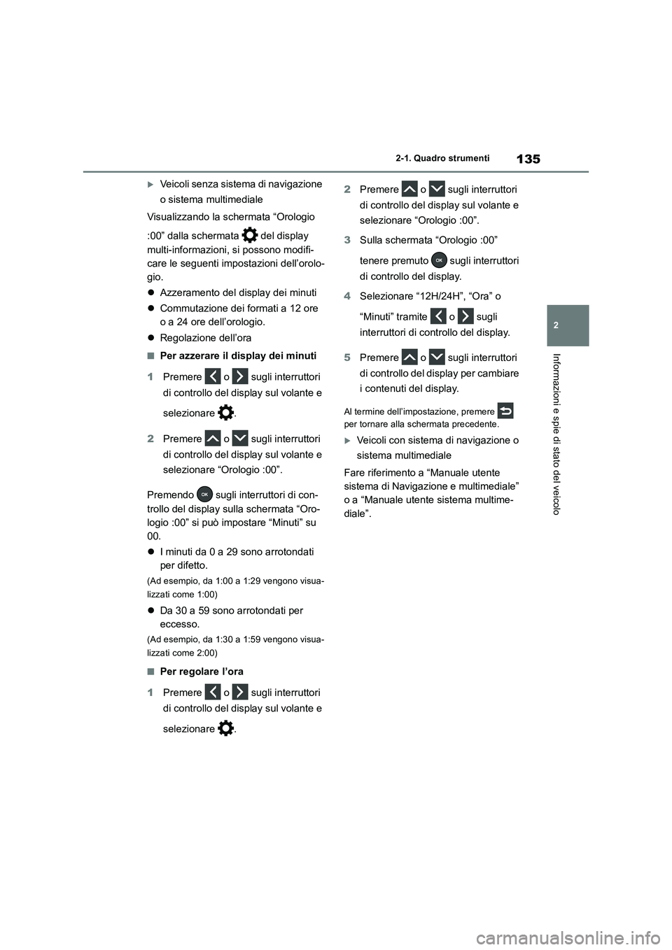 TOYOTA RAV4 2019  Manuale duso (in Italian) 135
2 2-1. Quadro strumenti
Informazioni e spie di stato del veicolo
Veicoli senza sistema di navigazione 
o sistema multimediale
Visualizzando la schermata “Orologio 
:00” dalla schermata   de