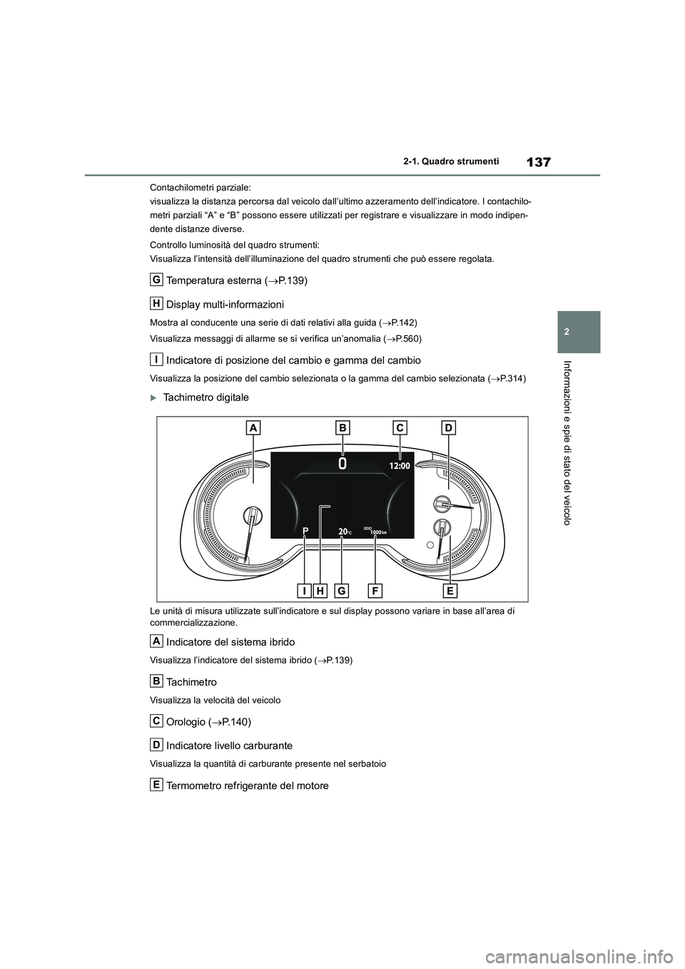 TOYOTA RAV4 2019  Manuale duso (in Italian) 137
2 2-1. Quadro strumenti
Informazioni e spie di stato del veicolo
Contachilometri parziale:
visualizza la distanza percorsa dal veicolo dall’ultimo azzeramento dell’indicatore. I contachilo-
me