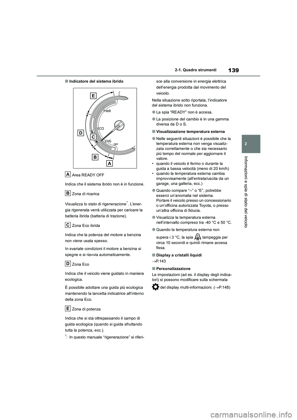 TOYOTA RAV4 2019  Manuale duso (in Italian) 139
2 2-1. Quadro strumenti
Informazioni e spie di stato del veicolo
■Indicatore del sistema ibrido
Area READY OFF
Indica che il sistema ibrido non è in funzione.
Zona di ricarica
Visualizza lo sta