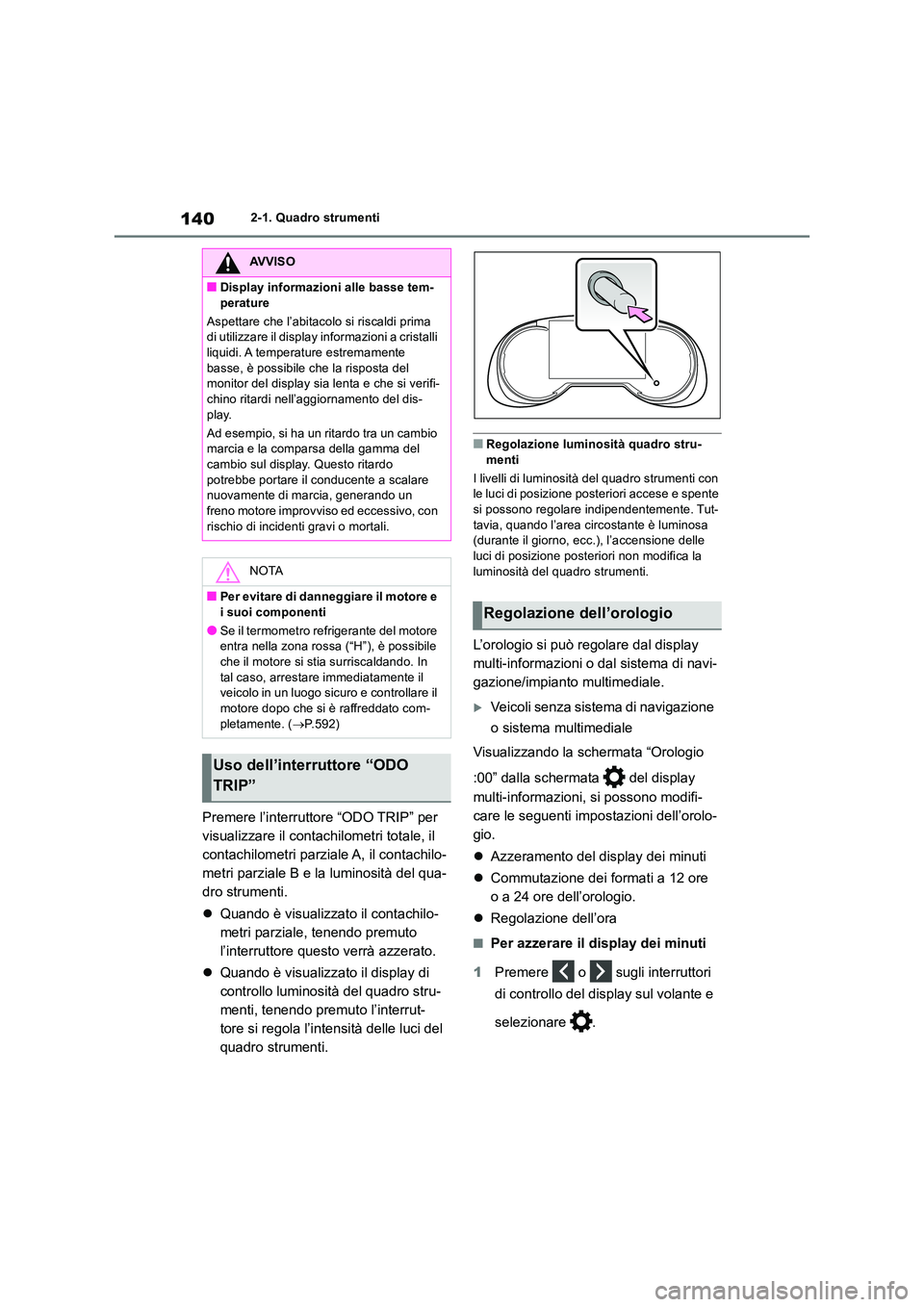 TOYOTA RAV4 2019  Manuale duso (in Italian) 1402-1. Quadro strumenti
Premere l’interruttore “ODO TRIP” per  
visualizzare il contachilometri totale, il 
contachilometri parziale A, il contachilo-
metri parziale B e la luminosità del qua-