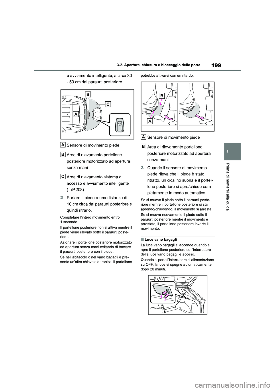 TOYOTA RAV4 2019 Manuale duso (in Italian) 199
3 3-2. Apertura, chiusura e bloccaggio delle porte
Prima di mettersi alla guida
e avviamento intelligente, a circa 30
- 50 cm dal paraurti posteriore.
Sensore di movimento piede
Area di rilevamen TOYOTA RAV4 2019 Manuale duso (in Italian) 199
3 3-2. Apertura, chiusura e bloccaggio delle porte
Prima di mettersi alla guida
e avviamento intelligente, a circa 30
- 50 cm dal paraurti posteriore.
Sensore di movimento piede
Area di rilevamen
