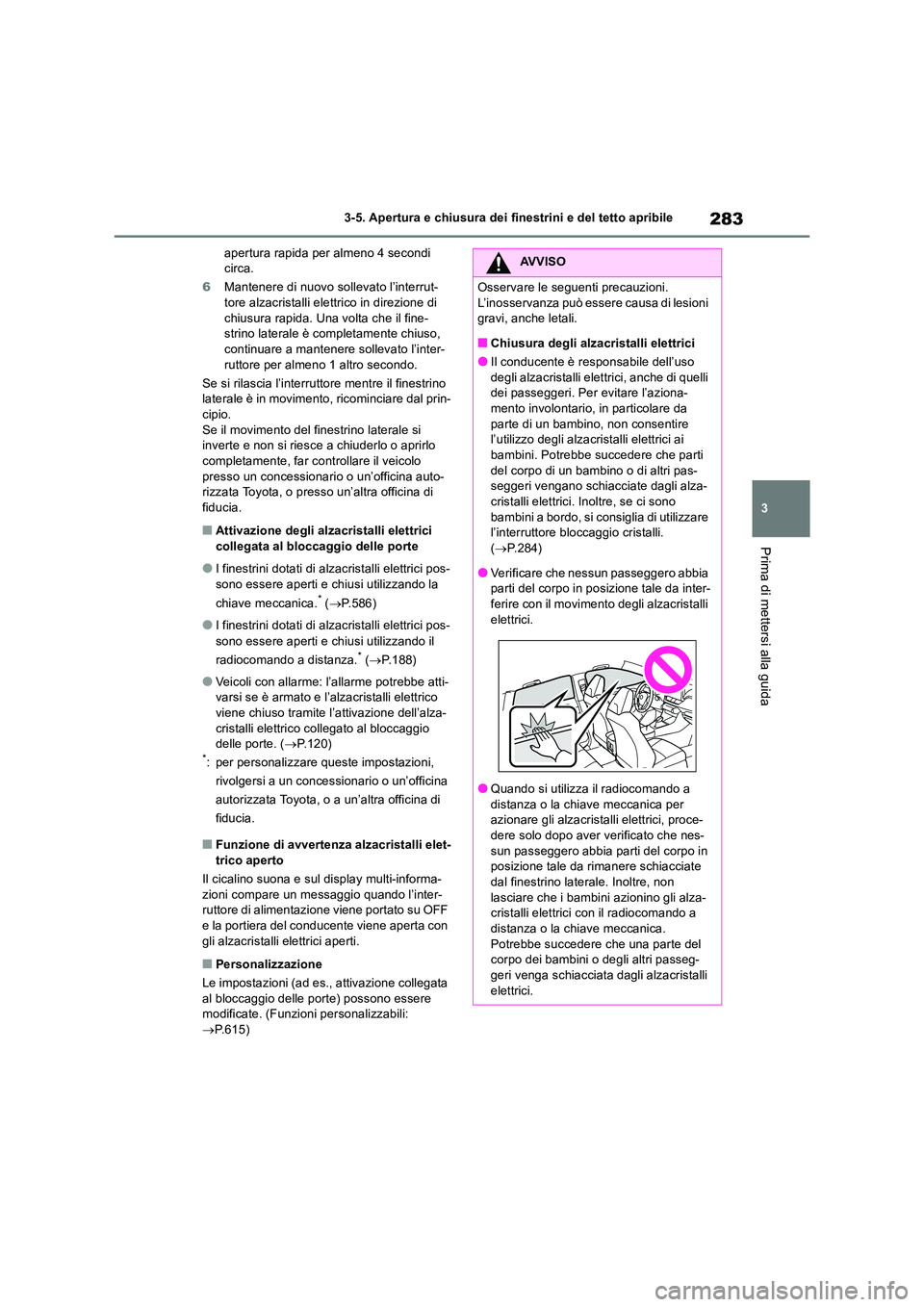 TOYOTA RAV4 2019 Manuale duso (in Italian) 283
3
3-5. Apertura e chiusura dei finestrini e del tetto apribile
Prima di mettersi alla guida
apertura rapida per almeno 4 secondi circa.
6 Mantenere di nuovo sollevato l’interrut- tore alzacri TOYOTA RAV4 2019 Manuale duso (in Italian) 283
3
3-5. Apertura e chiusura dei finestrini e del tetto apribile
Prima di mettersi alla guida
apertura rapida per almeno 4 secondi circa.
6 Mantenere di nuovo sollevato l’interrut- tore alzacri