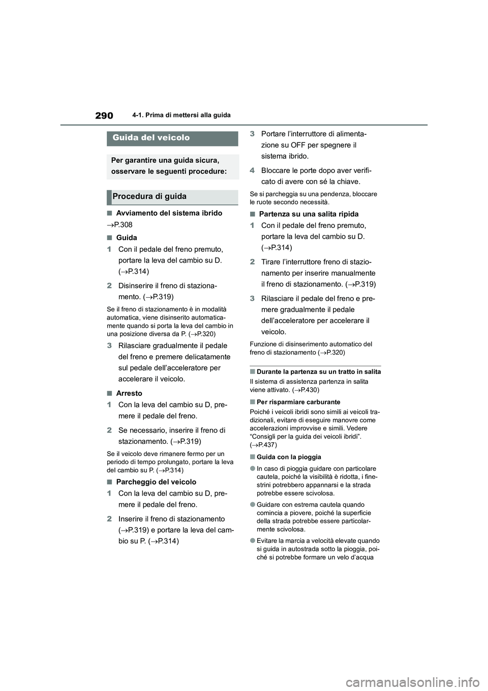 TOYOTA RAV4 2019 Manuale duso (in Italian) 2904-1. Prima di mettersi alla guida
4-1.Prima di mette rsi alla guida
■Avviamento del sistema ibrido
P. 3 0 8
■Guida
1Con il pedale del freno premuto,
portare la leva del cambio su D.
(P. TOYOTA RAV4 2019 Manuale duso (in Italian) 2904-1. Prima di mettersi alla guida
4-1.Prima di mette rsi alla guida
■Avviamento del sistema ibrido
P. 3 0 8
■Guida
1Con il pedale del freno premuto,
portare la leva del cambio su D.
(P.