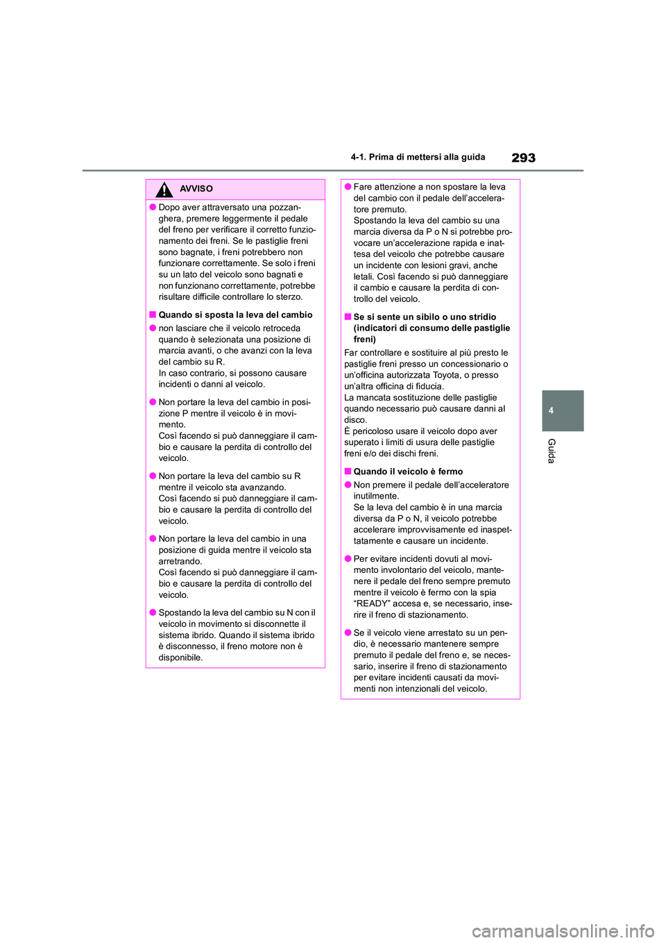 TOYOTA RAV4 2019 Manuale duso (in Italian) 293
4
4-1. Prima di mettersi alla guida
Guida
AVVISO
●Dopo aver attraversato una pozzan-
ghera, premere leggermente il pedale del freno per verificare il corretto funzio-namento dei freni. Se le TOYOTA RAV4 2019 Manuale duso (in Italian) 293
4
4-1. Prima di mettersi alla guida
Guida
AVVISO
●Dopo aver attraversato una pozzan-
ghera, premere leggermente il pedale del freno per verificare il corretto funzio-namento dei freni. Se le