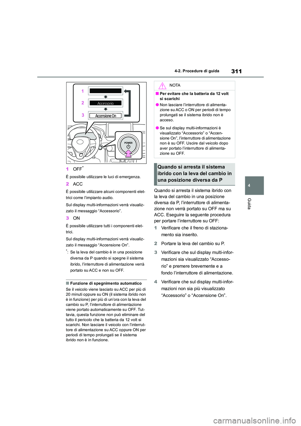 TOYOTA RAV4 2019 Manuale duso (in Italian) 311
4
4-2. Procedure di guida
Guida
1 OFF*
È possibile utilizzare le luci di emergenza.
2ACC
È possibile utilizzare alcuni componenti elet-
trici come l’impianto audio.
Sul display multi-inform TOYOTA RAV4 2019 Manuale duso (in Italian) 311
4
4-2. Procedure di guida
Guida
1 OFF*
È possibile utilizzare le luci di emergenza.
2ACC
È possibile utilizzare alcuni componenti elet-
trici come l’impianto audio.
Sul display multi-inform