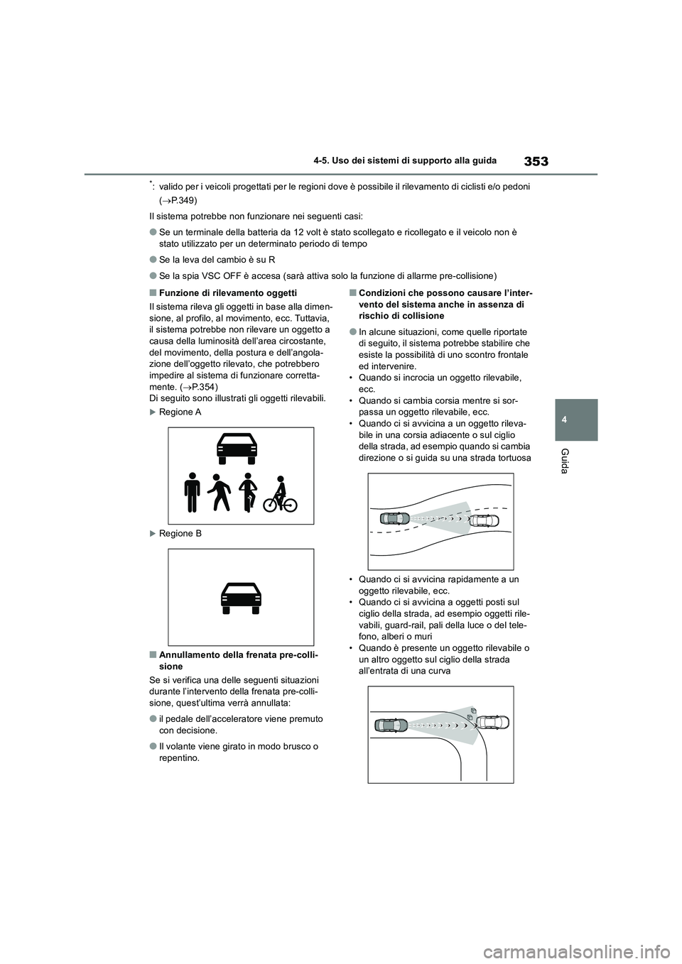TOYOTA RAV4 2019  Manuale duso (in Italian) 353
4 4-5. Uso dei sistemi di supporto alla guida
Guida
*: valido per i veicoli progettati per le regioni dove è possibile il rilevamento di ciclisti e/o pedoni 
(P.349)
Il sistema potrebbe non fu
