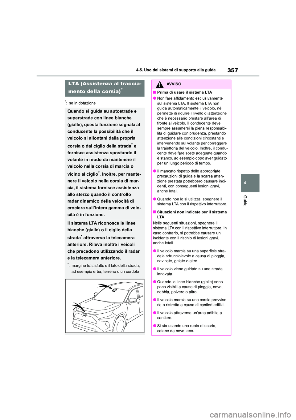 TOYOTA RAV4 2019  Manuale duso (in Italian) 357
4 
4-5. Uso dei sistemi di supporto alla guida
Guida
*: se in dotazione
LTA (Assistenza al traccia- 
mento della corsia)*
Quando si guida su autostrade e  
superstrade con linee bianche  
(gialle)