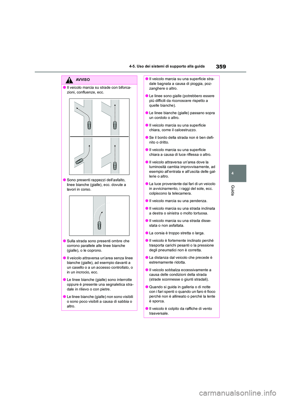 TOYOTA RAV4 2019  Manuale duso (in Italian) 359
4 
4-5. Uso dei sistemi di supporto alla guida
Guida
AVVISO
●Il veicolo marcia su strade con biforca- 
zioni, confluenze, ecc.
●Sono presenti rappezzi dell’asfalto, 
linee bianche (gialle), 