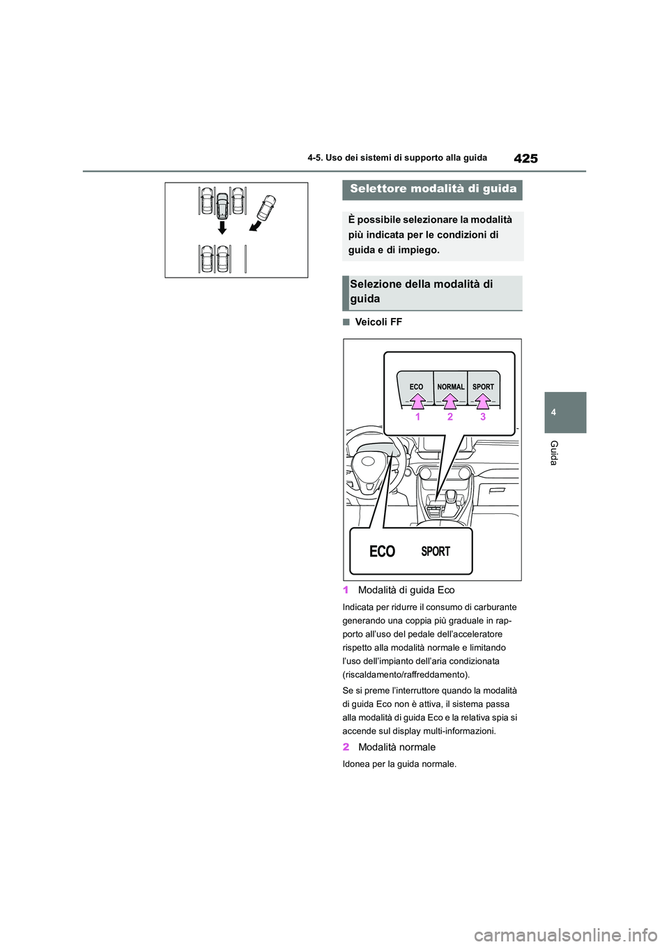 TOYOTA RAV4 2019  Manuale duso (in Italian) 425
4 
4-5. Uso dei sistemi di supporto alla guida
Guida
■Veicoli FF 
1 Modalità di guida Eco
Indicata per ridurre il consumo di carburante  
generando una coppia più graduale in rap-
porto all’