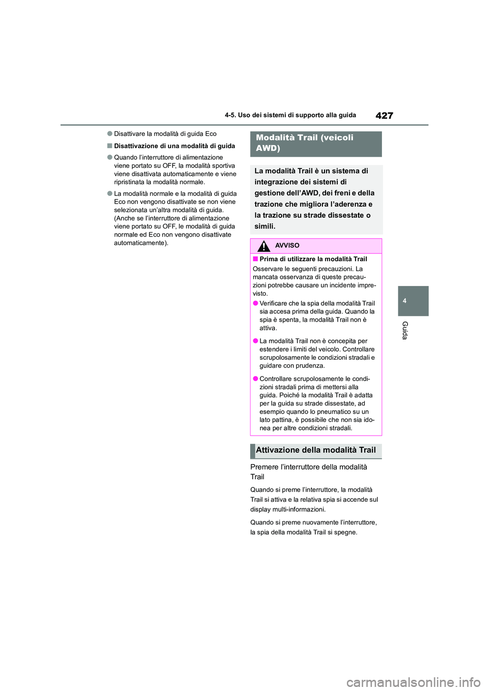 TOYOTA RAV4 2019  Manuale duso (in Italian) 427
4 
4-5. Uso dei sistemi di supporto alla guida
Guida
●Disattivare la modalità di guida Eco
■Disattivazione di una modalità di guida
●Quando l’interruttore di alimentazione  
viene portat