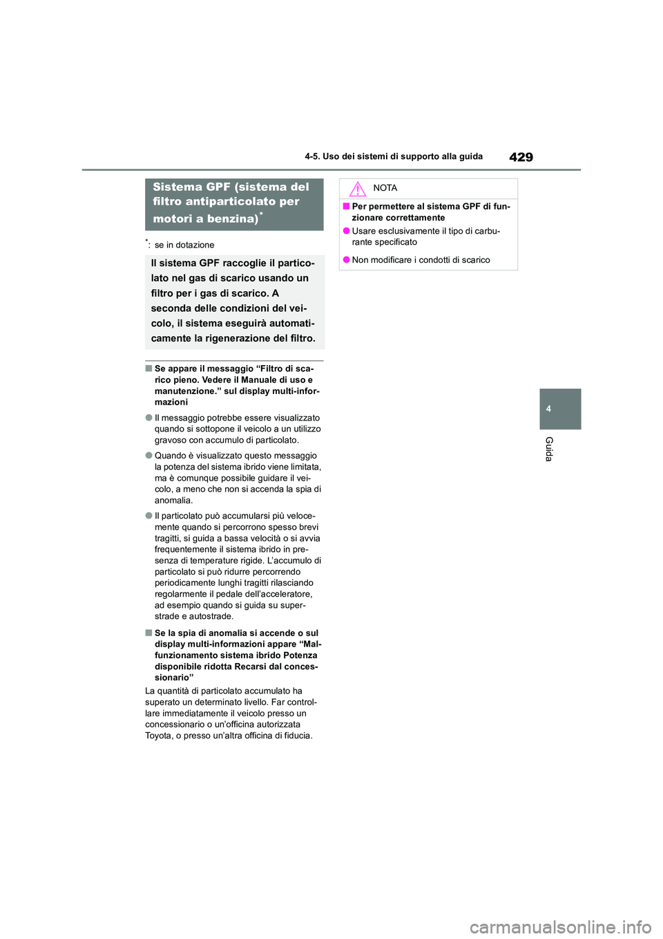 TOYOTA RAV4 2019  Manuale duso (in Italian) 429
4 
4-5. Uso dei sistemi di supporto alla guida
Guida
*: se in dotazione
■Se appare il messaggio “Filtro di sca- rico pieno. Vedere il Manuale di uso e  
manutenzione.” sul display multi-info