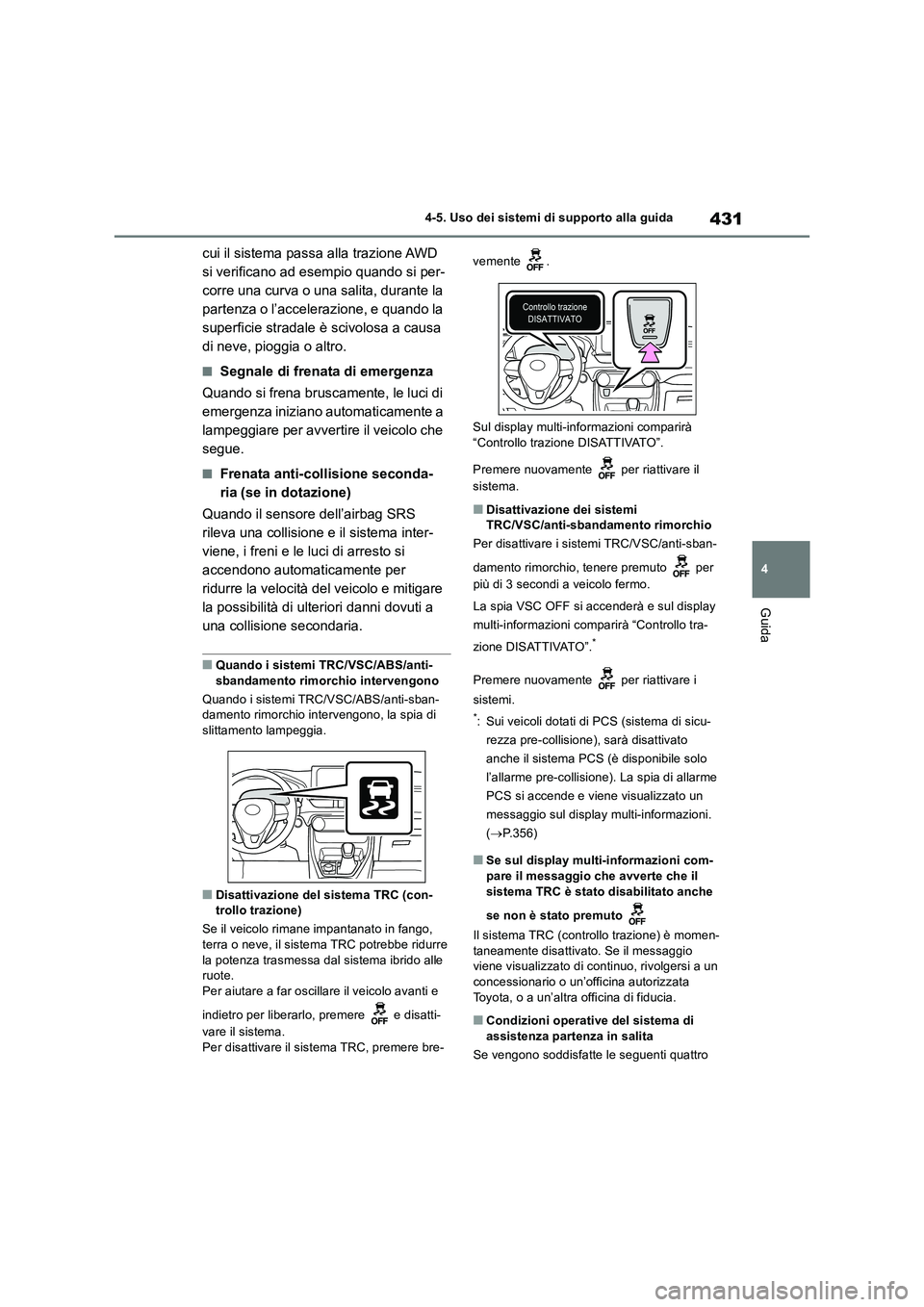 TOYOTA RAV4 2019  Manuale duso (in Italian) 431
4 4-5. Uso dei sistemi di supporto alla guida
Guida
cui il sistema passa alla trazione AWD 
si verificano ad esempio quando si per-
corre una curva o una salita, durante la 
partenza o l’acceler