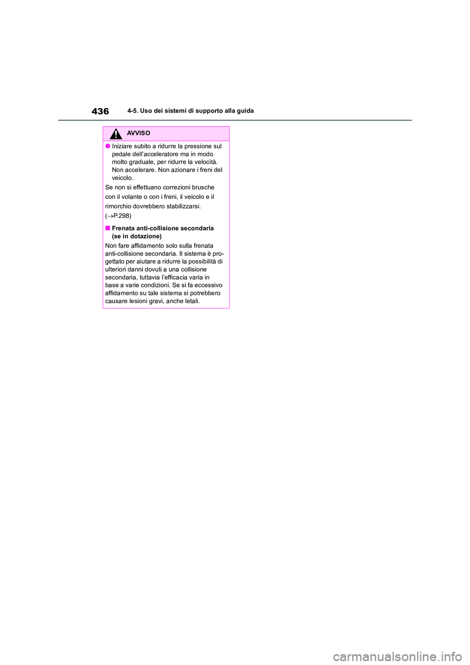 TOYOTA RAV4 2019  Manuale duso (in Italian) 4364-5. Uso dei sistemi di supporto alla guida
AVVISO
●Iniziare subito a ridurre la pressione sul  
pedale dell’acceleratore ma in modo  molto graduale, per ridurre la velocità.Non accelerare. No