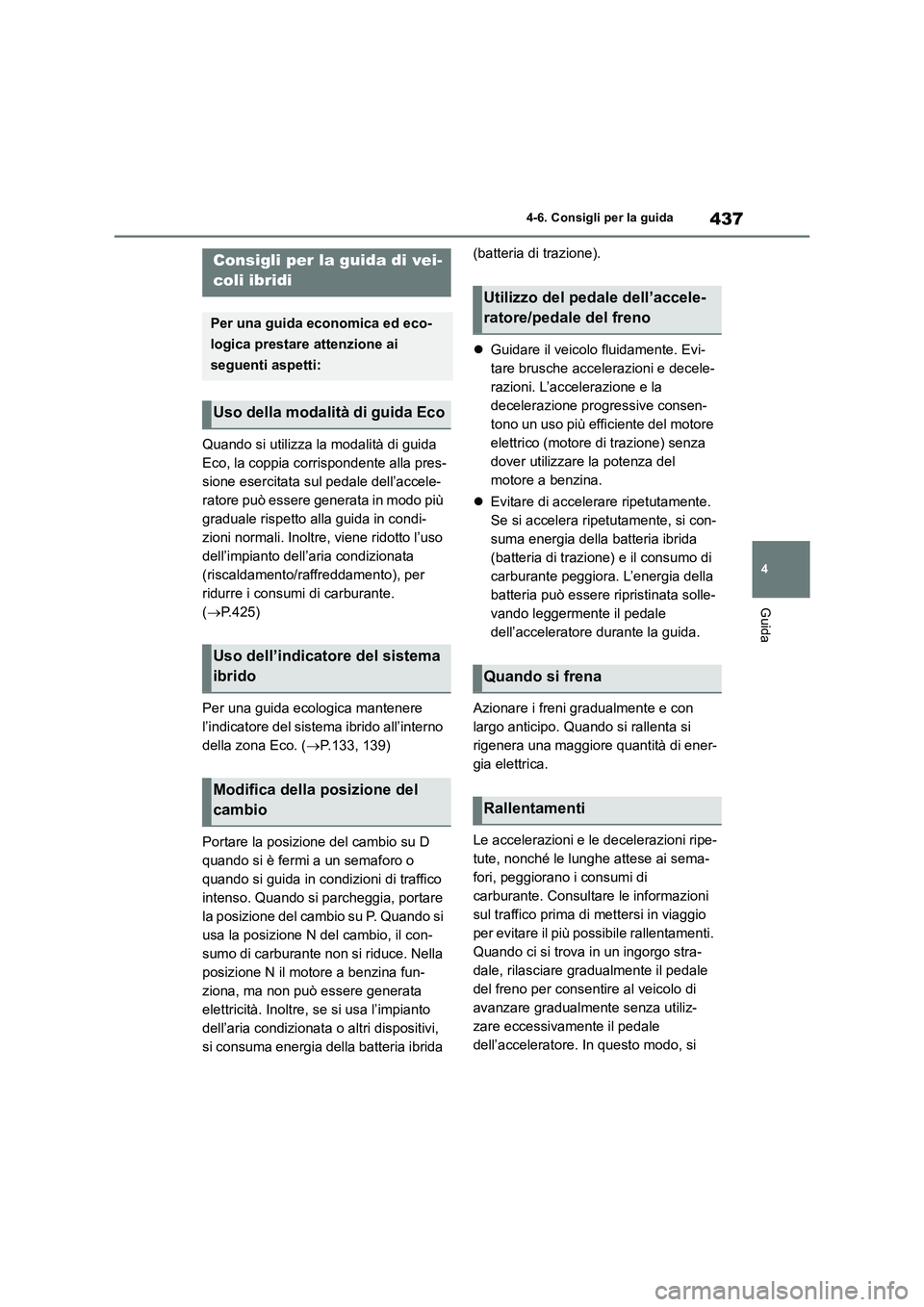 TOYOTA RAV4 2019  Manuale duso (in Italian) 437
4 4-6. Consigli per la guida
Guida
4-6.Consigli pe r  la  gu ida
Quando si utilizza la modalità di guida 
Eco, la coppia corrispondente alla pres-
sione esercitata sul pedale dell’accele-
rator