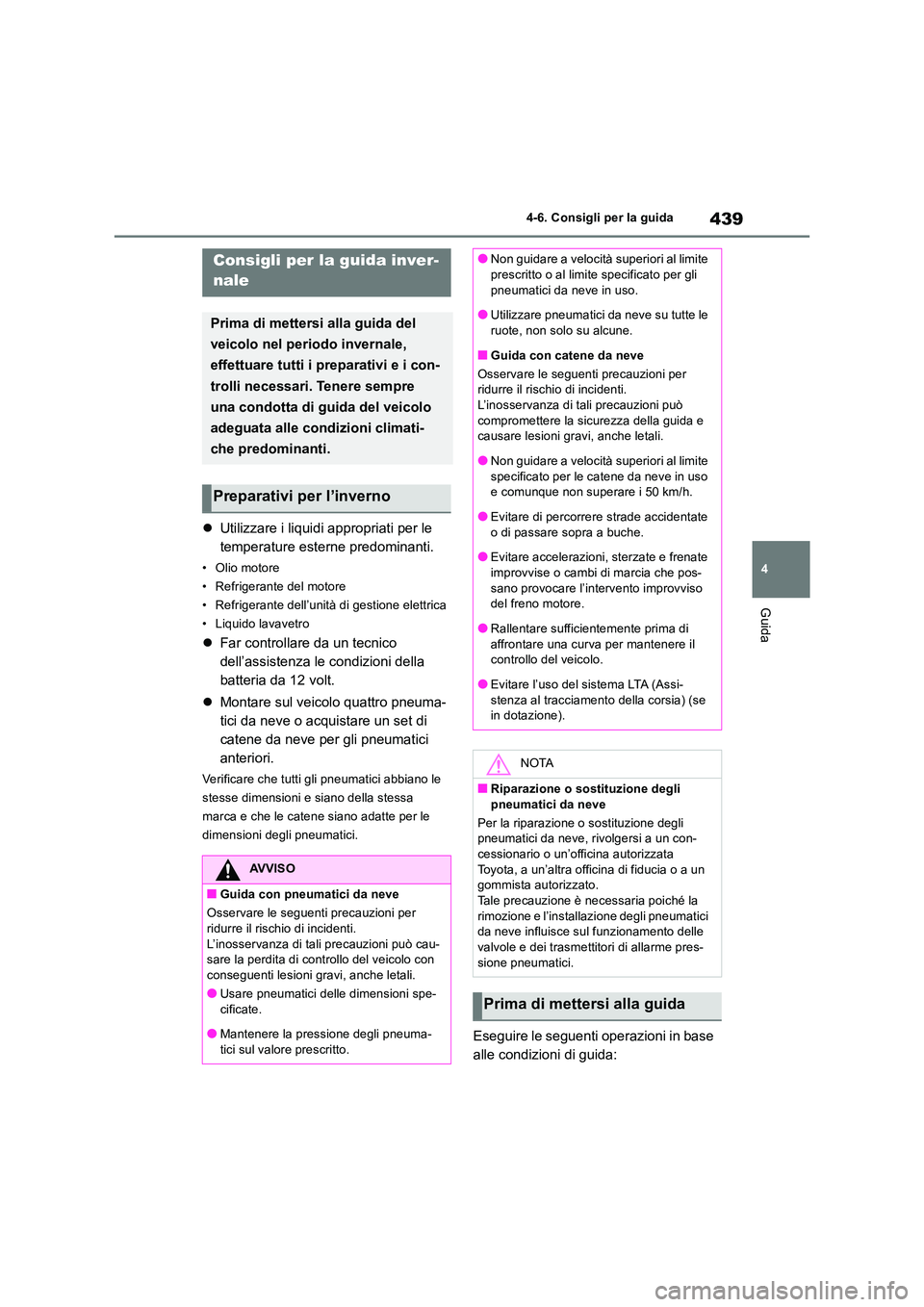 TOYOTA RAV4 2019  Manuale duso (in Italian) 439
4 
4-6. Consigli per la guida
Guida
 Utilizzare i liquidi appropriati per le  
temperature esterne predominanti.
• Olio motore 
• Refrigerante del motore
• Refrigerante dell’unità di g