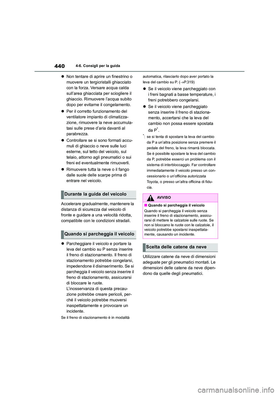TOYOTA RAV4 2019  Manuale duso (in Italian) 4404-6. Consigli per la guida
Non tentare di aprire un finestrino o  
muovere un tergicristalli ghiacciato 
con la forza. Versare acqua calda 
sull’area ghiacciata per sciogliere il 
ghiaccio. Ri