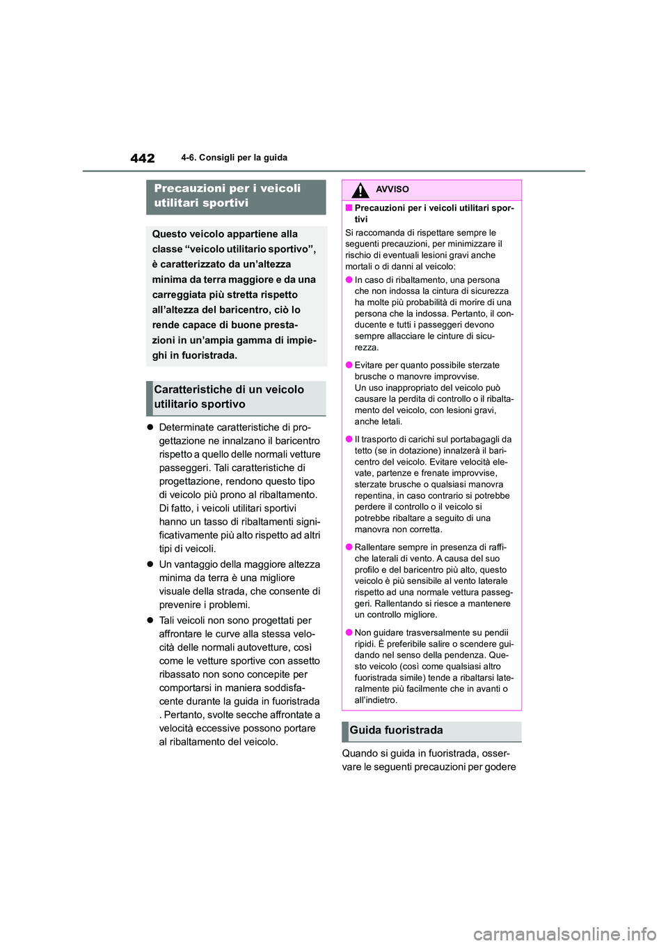 TOYOTA RAV4 2019  Manuale duso (in Italian) 4424-6. Consigli per la guida
Determinate caratteristiche di pro- 
gettazione ne innalzano il baricentro 
rispetto a quello delle normali vetture 
passeggeri. Tali caratteristiche di 
progettazione