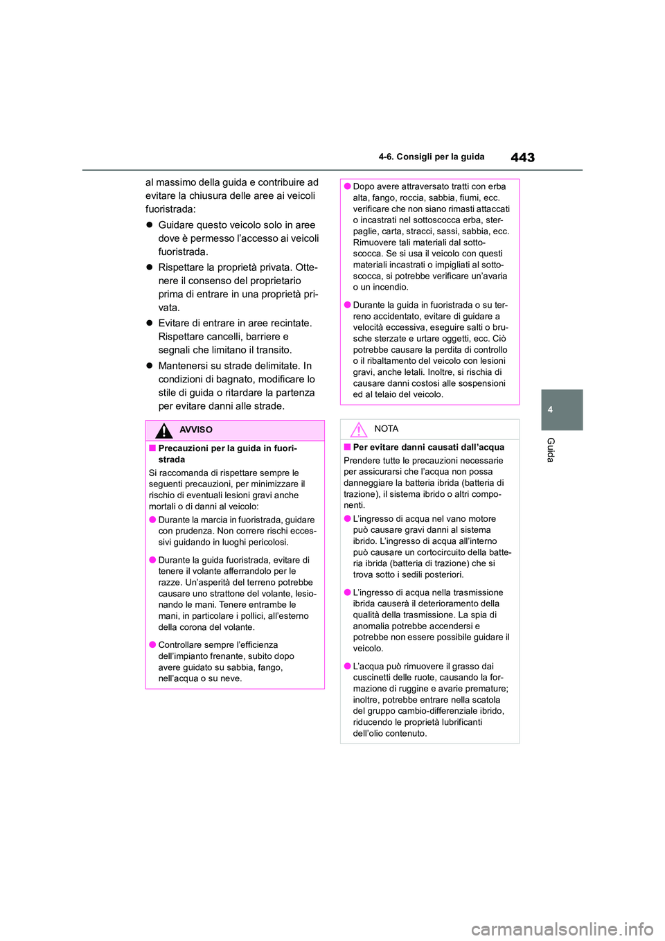 TOYOTA RAV4 2019  Manuale duso (in Italian) 443
4 
4-6. Consigli per la guida
Guida
al massimo della guida e contribuire ad  
evitare la chiusura delle aree ai veicoli 
fuoristrada: 
 Guidare questo veicolo solo in aree  
dove è permesso l