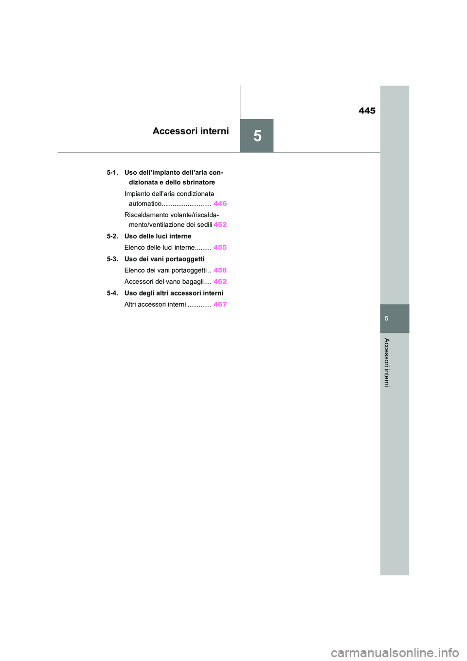 TOYOTA RAV4 2019  Manuale duso (in Italian) 5
445
5
Accessori interni
Accessori interni
5-1. Uso dell’impianto dell’aria con- 
dizionata e dello sbrinatore 
Impianto dell’aria condizionata  
automatico........................... 446 
Risc