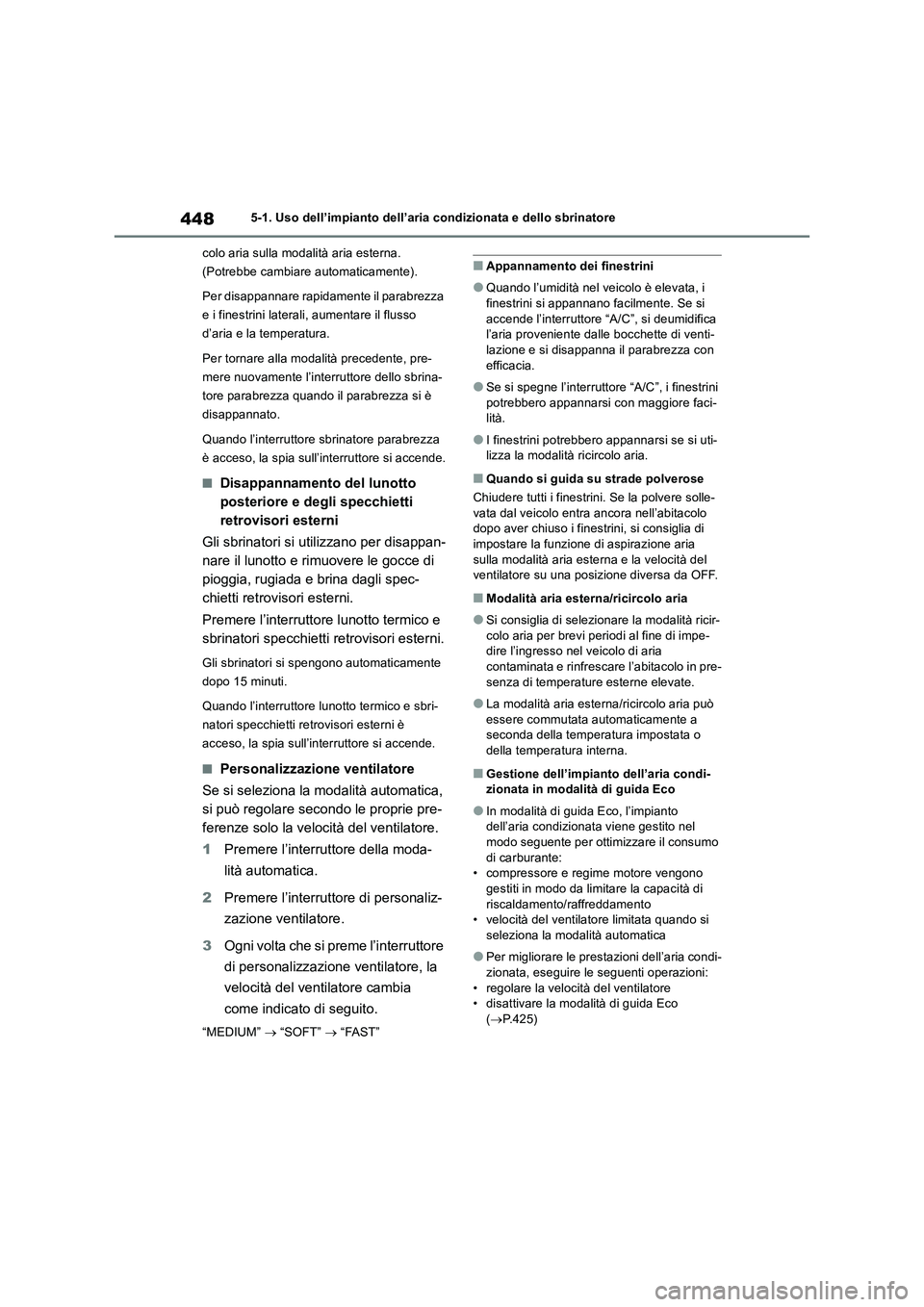 TOYOTA RAV4 2019  Manuale duso (in Italian) 4485-1. Uso dell’impianto dell’aria condizionata e dello sbrinatore
colo aria sulla modalità aria esterna. 
(Potrebbe cambiare automaticamente).
Per disappannare rapidamente il parabrezza 
e i fi