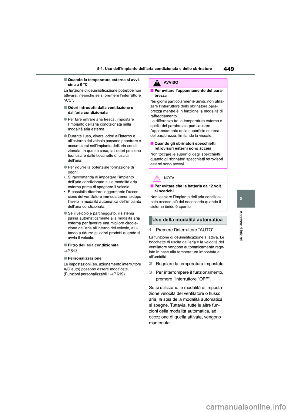 TOYOTA RAV4 2019  Manuale duso (in Italian) 449
5 
5-1. Uso dell’impianto dell’aria condizionata e dello sbrinatore
Accessori interni
■Quando la temperatura esterna si avvi- cina a 0 °C 
La funzione di deumidificazione potrebbe non  atti