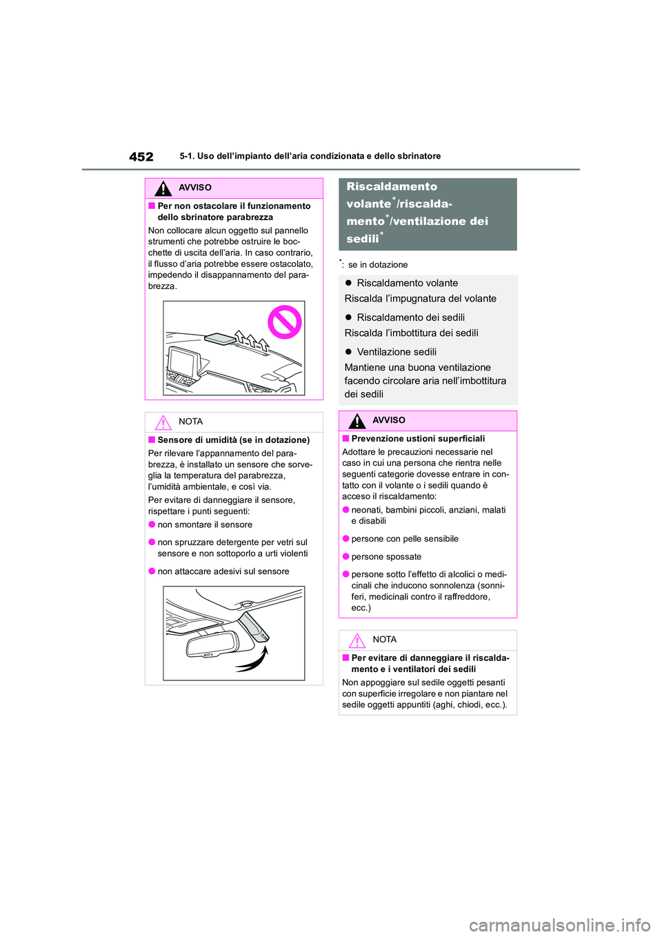 TOYOTA RAV4 2019  Manuale duso (in Italian) 4525-1. Uso dell’impianto dell’aria condizionata e dello sbrinatore
*: se in dotazione
AVVISO
■Per non ostacolare il funzionamento  
dello sbrinatore parabrezza 
Non collocare alcun oggetto sul 