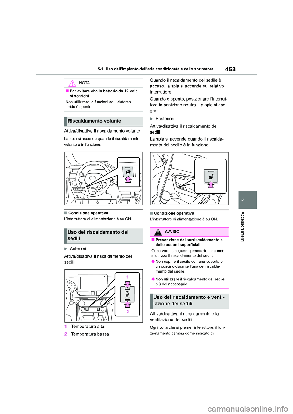 TOYOTA RAV4 2019  Manuale duso (in Italian) 453
5 
5-1. Uso dell’impianto dell’aria condizionata e dello sbrinatore
Accessori interni
Attiva/disattiva il riscaldamento volante
La spia si accende quando il riscaldamento  
volante è in funzi