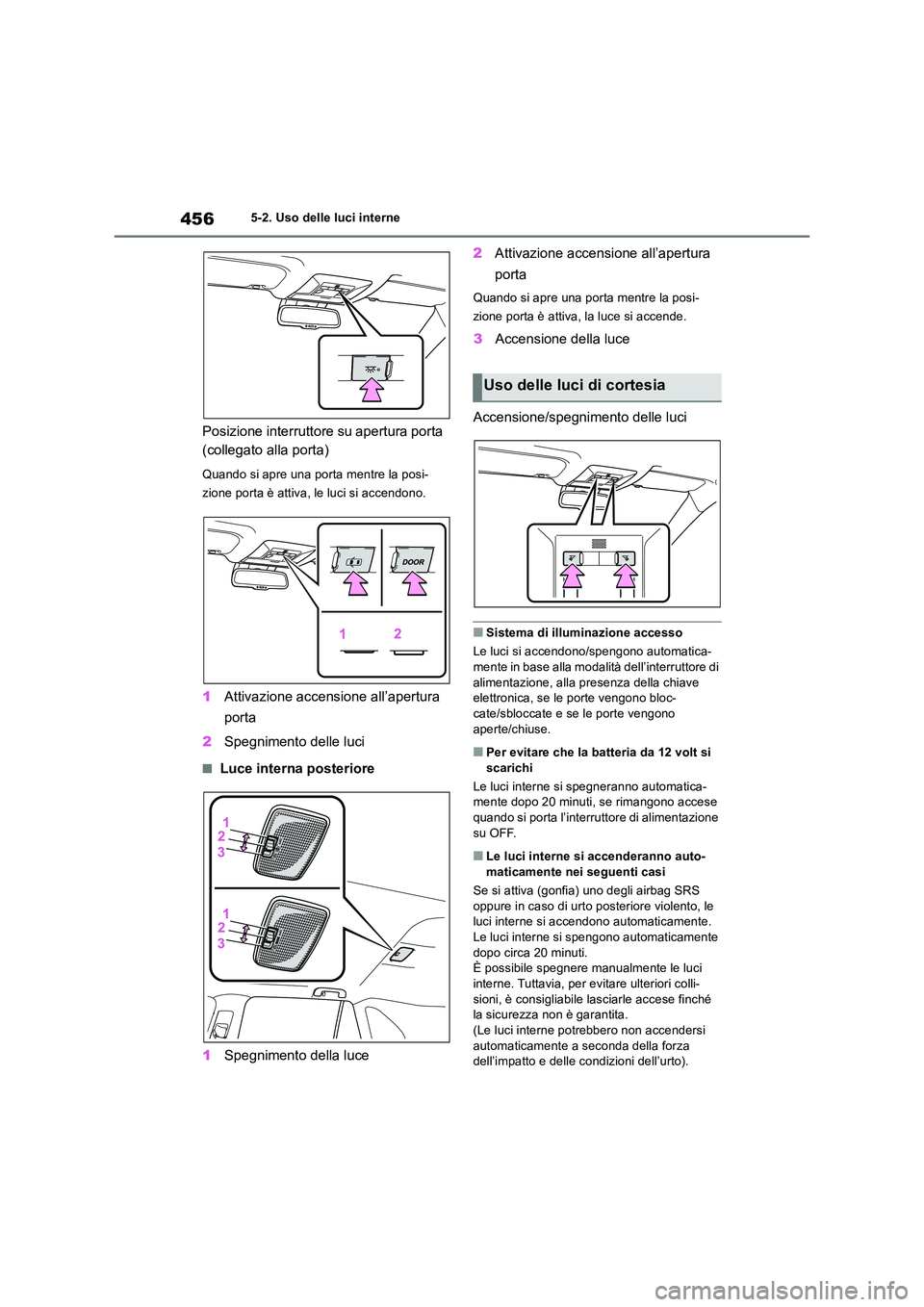TOYOTA RAV4 2019  Manuale duso (in Italian) 4565-2. Uso delle luci interne
Posizione interruttore su apertura porta  
(collegato alla porta)
Quando si apre una porta mentre la posi- 
zione porta è attiva, le luci si accendono.
1 Attivazione ac