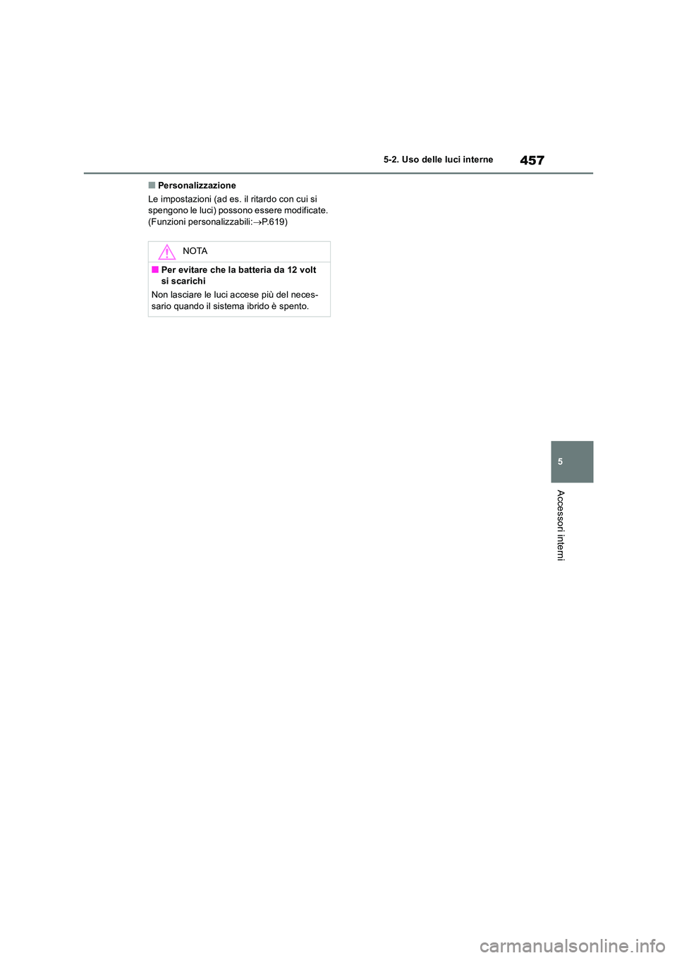 TOYOTA RAV4 2019  Manuale duso (in Italian) 457
5 
5-2. Uso delle luci interne
Accessori interni
■Personalizzazione 
Le impostazioni (ad es. il ritardo con cui si  spengono le luci) possono essere modificate. (Funzioni personalizzabili: P.