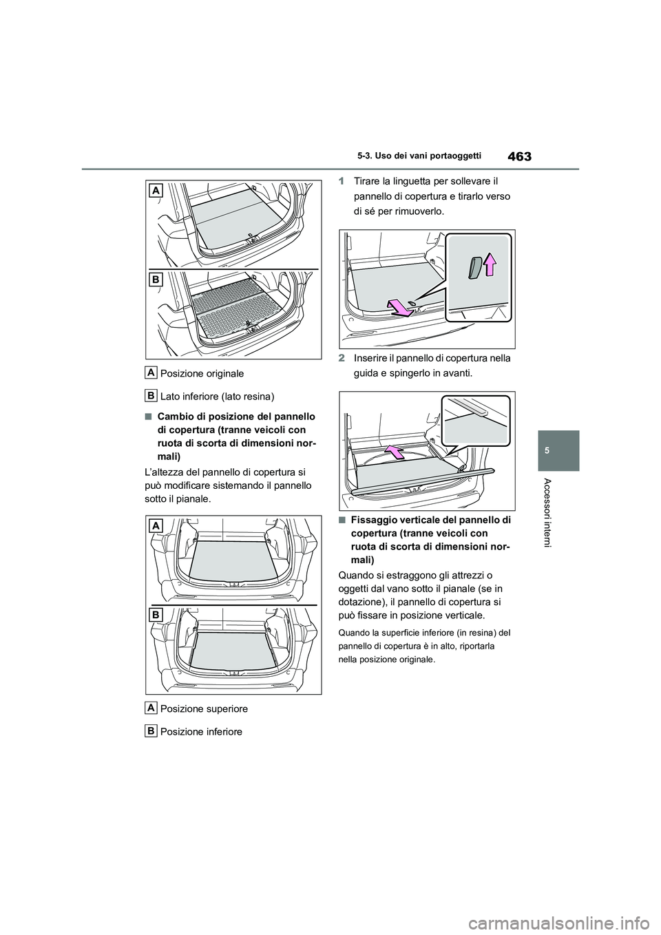 TOYOTA RAV4 2019  Manuale duso (in Italian) 463
5 
5-3. Uso dei vani portaoggetti
Accessori interni
Posizione originale 
Lato inferiore (lato resina)
■Cambio di posizione del pannello  
di copertura (tranne veicoli con 
ruota di scorta di dim