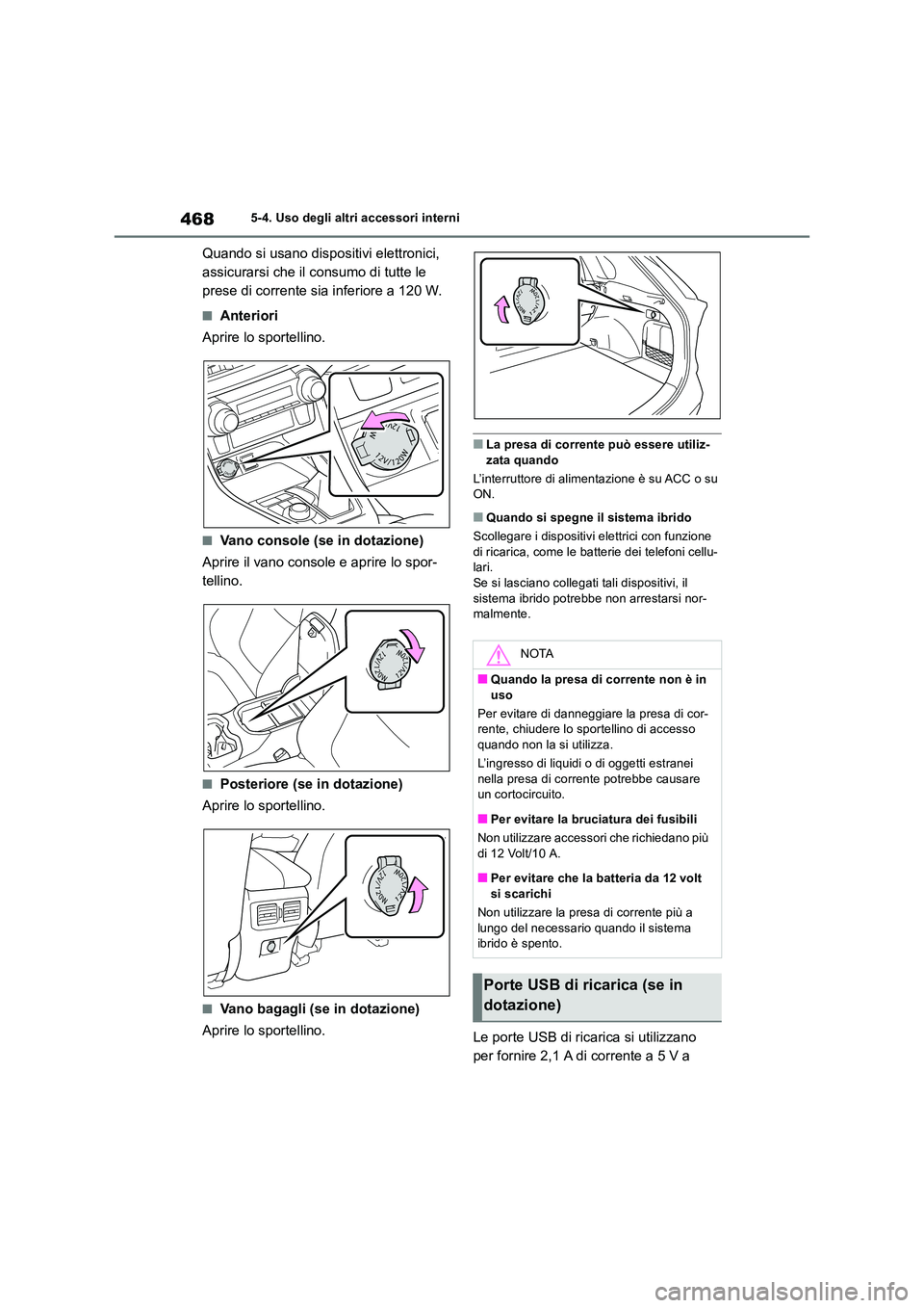 TOYOTA RAV4 2019  Manuale duso (in Italian) 4685-4. Uso degli altri accessori interni
Quando si usano dispositivi elettronici,  
assicurarsi che il consumo di tutte le 
prese di corrente sia inferiore a 120 W.
■Anteriori 
Aprire lo sportellin