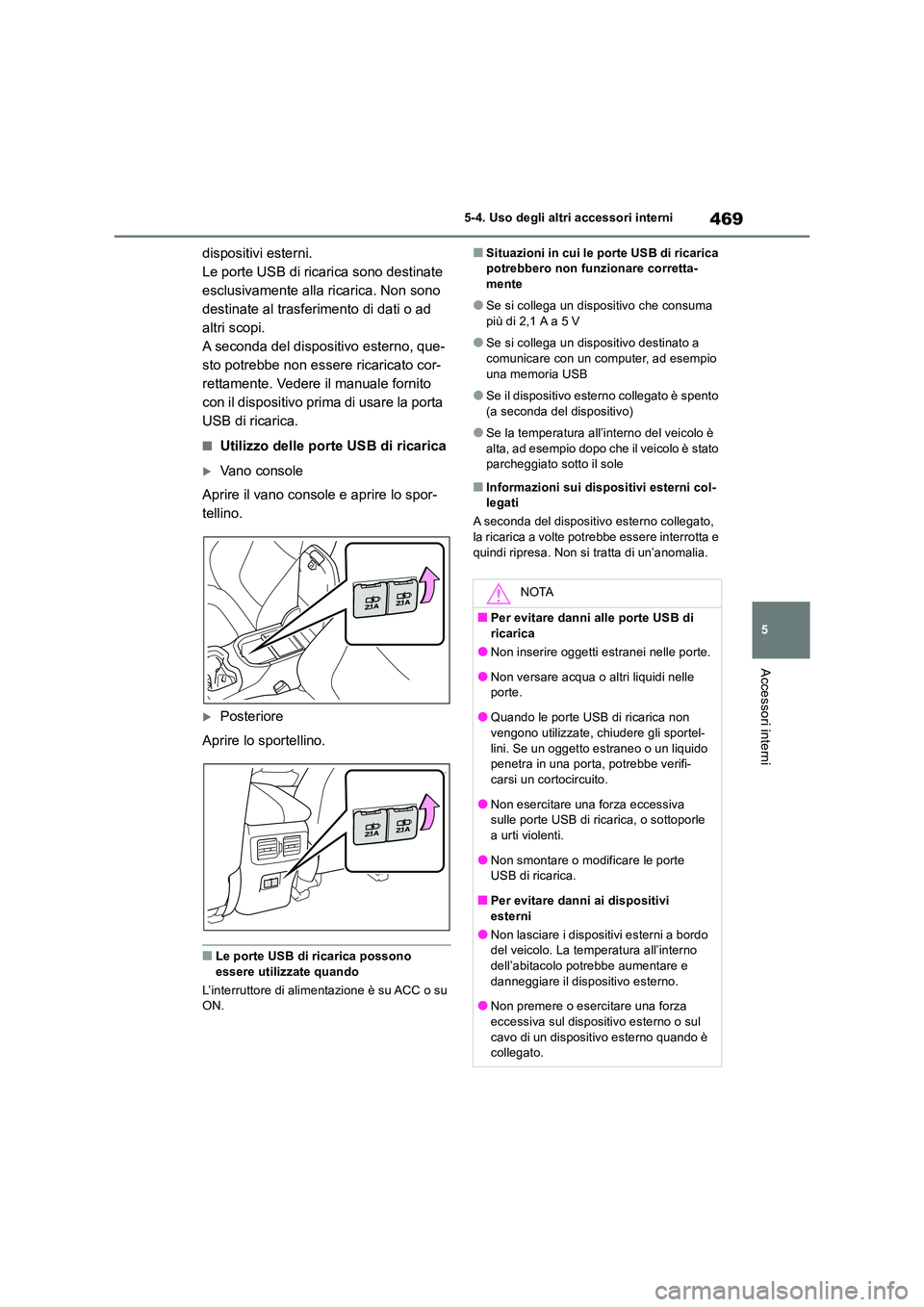 TOYOTA RAV4 2019  Manuale duso (in Italian) 469
5 
5-4. Uso degli altri accessori interni
Accessori interni
dispositivi esterni. 
Le porte USB di ricarica sono destinate 
esclusivamente alla ricarica. Non sono 
destinate al trasferimento di dat