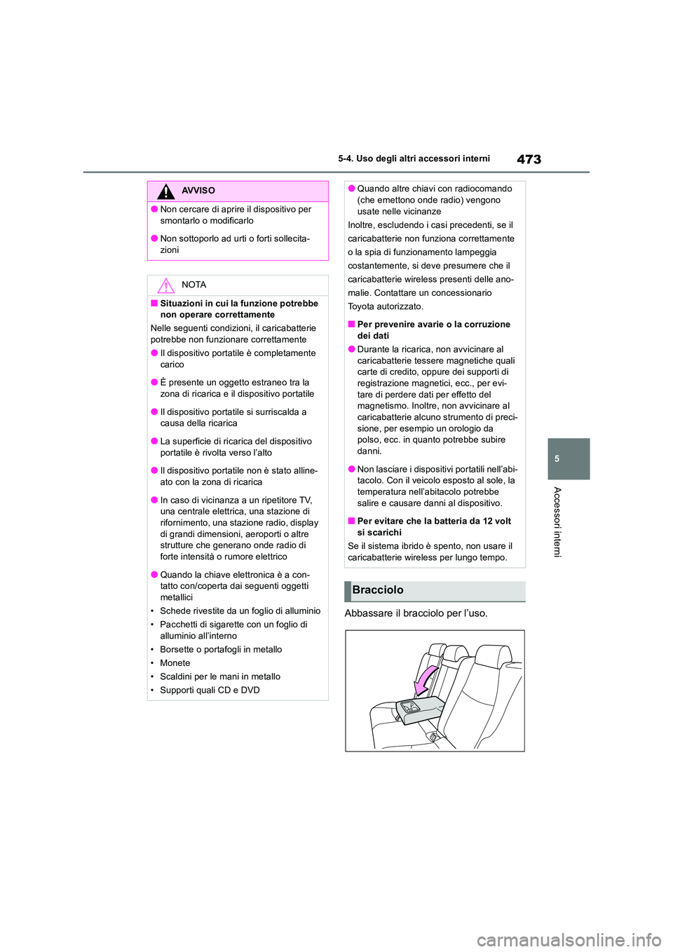 TOYOTA RAV4 2019  Manuale duso (in Italian) 473
5 
5-4. Uso degli altri accessori interni
Accessori interni
Abbassare il bracciolo per l’uso.
AVVISO
●Non cercare di aprire il dispositivo per  
smontarlo o modificarlo
●Non sottoporlo ad ur