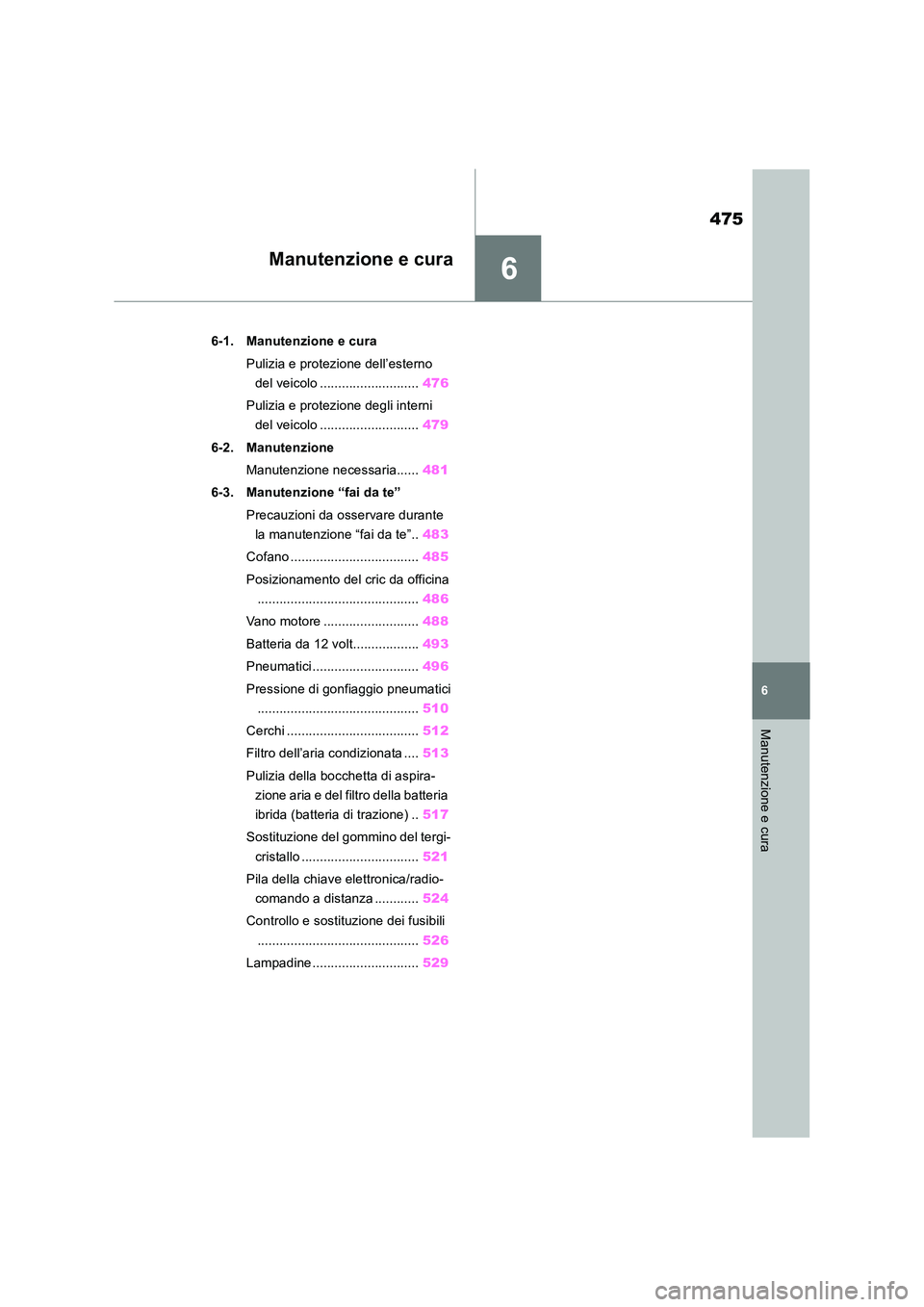 TOYOTA RAV4 2019  Manuale duso (in Italian) 6
475
6
Manutenzione e cura
Manutenzione e cura
6-1. Manutenzione e cura 
Pulizia e protezione dell’esterno  
del veicolo ........................... 476 
Pulizia e protezione degli interni  
del ve
