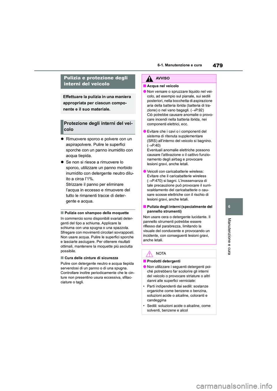 TOYOTA RAV4 2019  Manuale duso (in Italian) 479
6 
6-1. Manutenzione e cura
Manutenzione e cura
 Rimuovere sporco e polvere con un  
aspirapolvere. Pulire le superfici 
sporche con un panno inumidito con 
acqua tiepida. 
 Se non si riesce