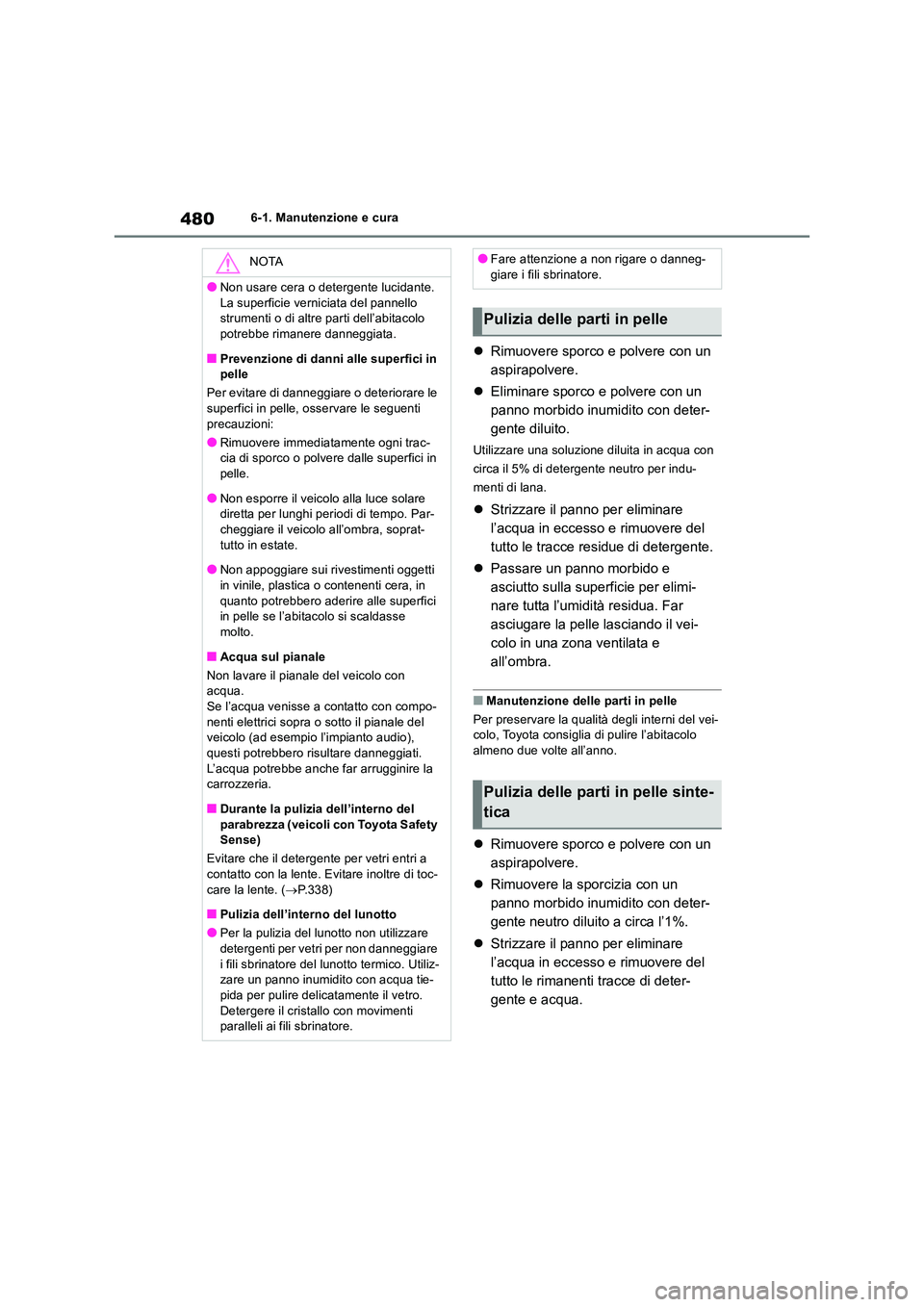 TOYOTA RAV4 2019  Manuale duso (in Italian) 4806-1. Manutenzione e cura
Rimuovere sporco e polvere con un  
aspirapolvere. 
 Eliminare sporco e polvere con un  
panno morbido inumidito con deter-
gente diluito.
Utilizzare una soluzione di