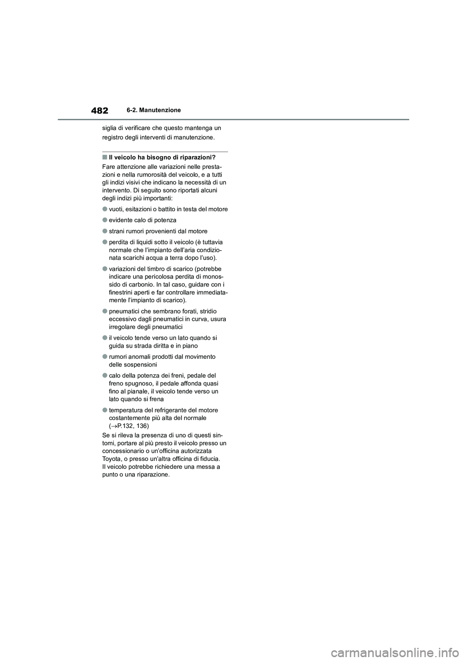 TOYOTA RAV4 2019  Manuale duso (in Italian) 4826-2. Manutenzione
siglia di verificare che questo mantenga un 
registro degli interventi di manutenzione.
■Il veicolo ha bisogno di riparazioni?
Fare attenzione alle variazioni nelle presta-
zion