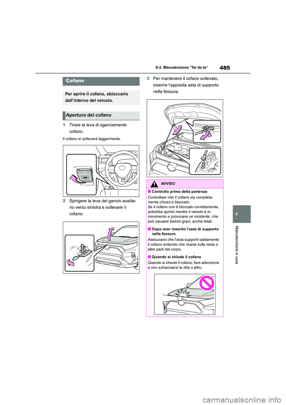 TOYOTA RAV4 2019  Manuale duso (in Italian) 485
6 
6-3. Manutenzione “fai da te”
Manutenzione e cura
1 Tirare la leva di sganciamento  
cofano.
Il cofano si solleverà leggermente.
2 Spingere la leva del gancio ausilia- 
rio verso sinistra 