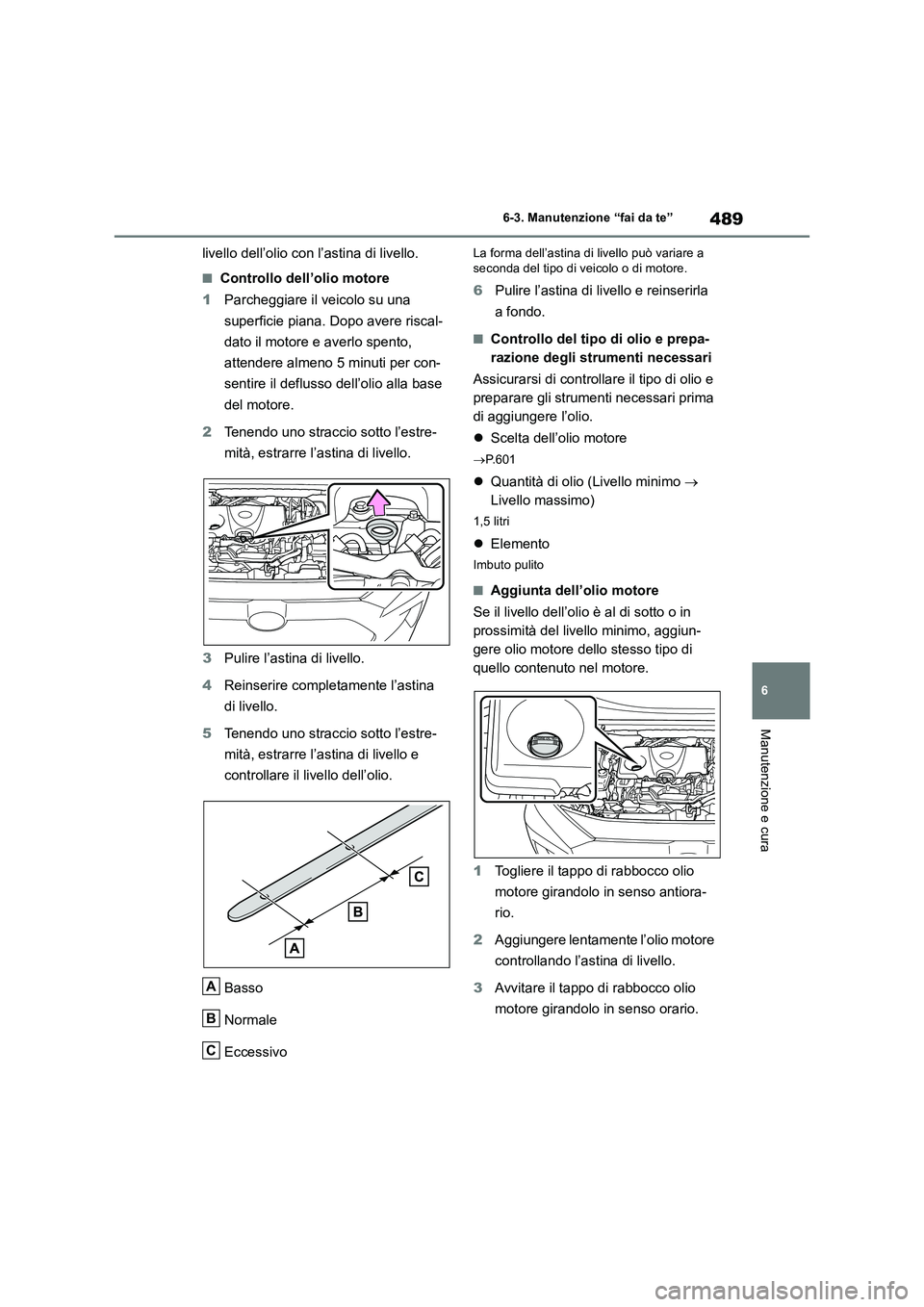 TOYOTA RAV4 2019  Manuale duso (in Italian) 489
6 6-3. Manutenzione “fai da te”
Manutenzione e cura
livello dell’olio con l’astina di livello.
■Controllo dell’olio motore
1Parcheggiare il veicolo su una 
superficie piana. Dopo avere