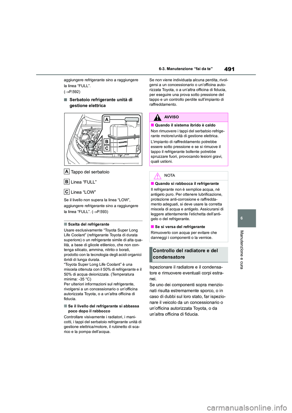 TOYOTA RAV4 2019  Manuale duso (in Italian) 491
6 
6-3. Manutenzione “fai da te”
Manutenzione e cura
aggiungere refrigerante sino a raggiungere  
la linea “FULL”. 
( P.592)
■Serbatoio refrigerante unità di  
gestione elettrica 
Ta